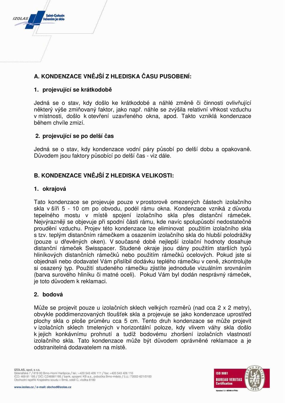 projevující se po delší čas Jedná se o stav, kdy kondenzace vodní páry působí po delší dobu a opakovaně. Důvodem jsou faktory působící po delší čas - viz dále. B.