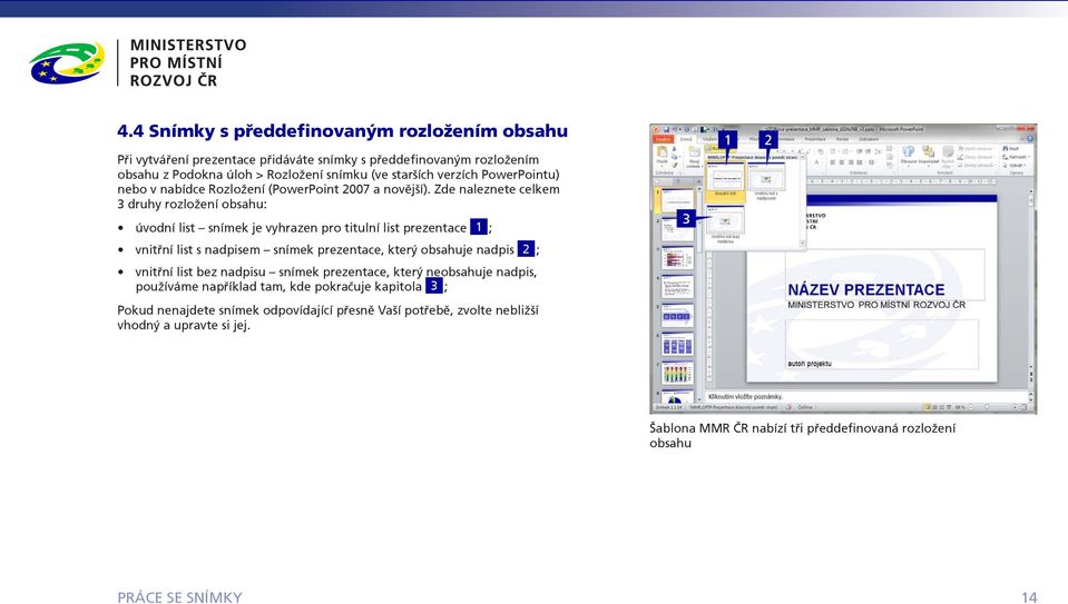 Zde naleznete celkem 3 druhy rozložení obsahu: úvodní list snímek je vyhrazen pro titulní list prezentace 1 ; vnitřní list s nadpisem snímek prezentace, který obsahuje nadpis 2 ;