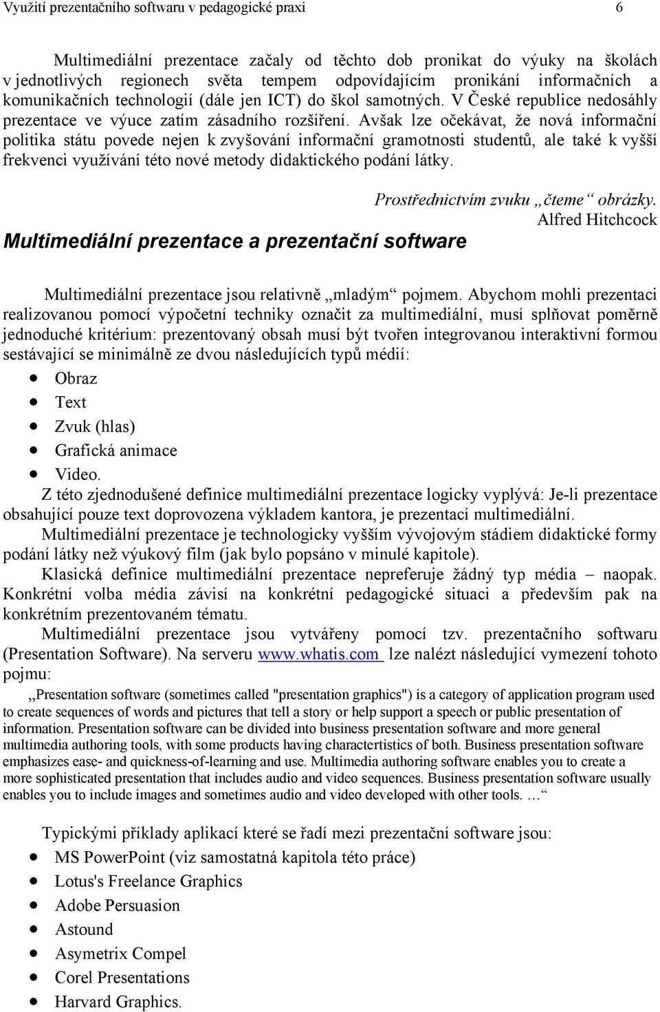 Avšak lze očekávat, že nová informační politika státu povede nejen k zvyšování informační gramotnosti studentů, ale také k vyšší frekvenci využívání této nové metody didaktického podání látky.