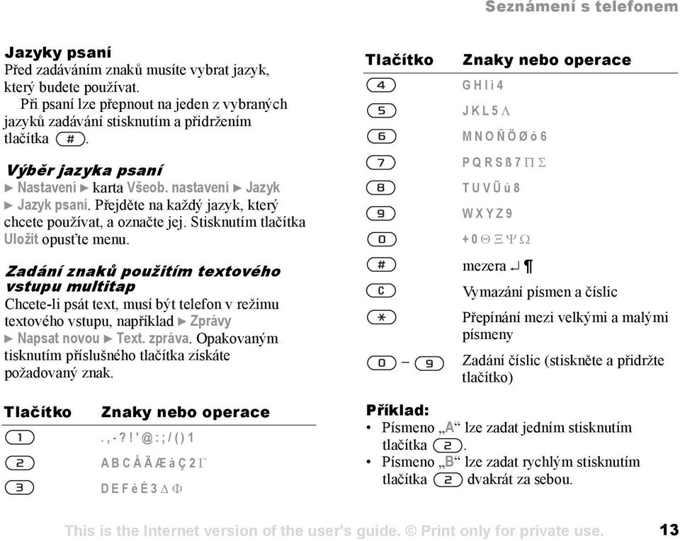 Zadání znaků použitím textového vstupu multitap Chcete-li psát text, musí být telefon v režimu textového vstupu, například } Zprávy } Napsat novou } Text. zpráva.