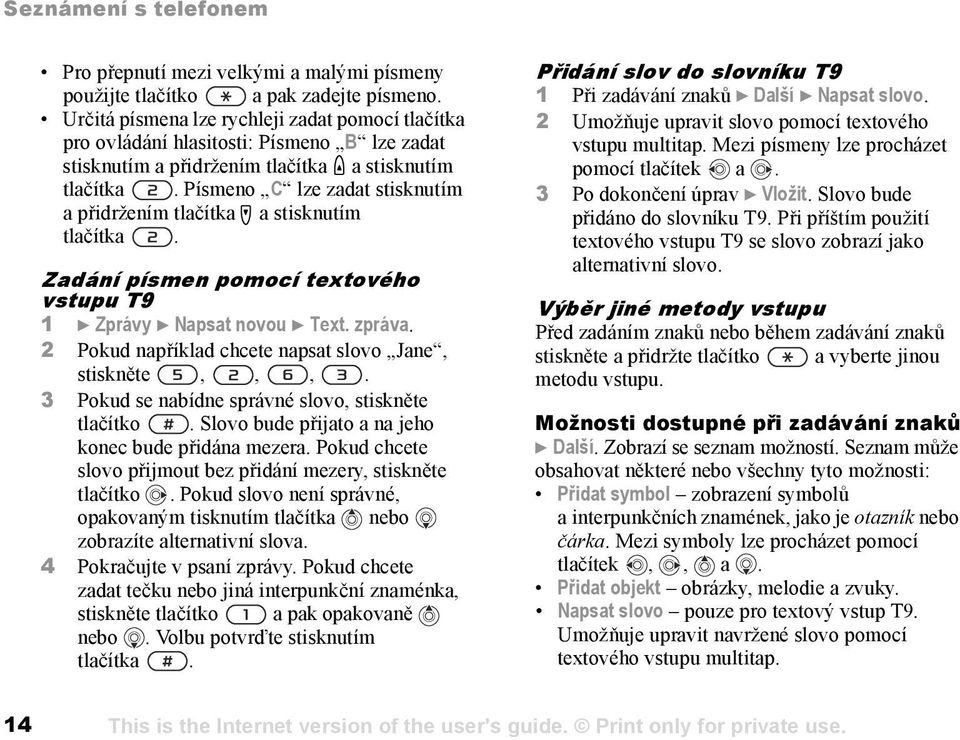 Písmeno C lze zadat stisknutím a přidržením tlačítka a stisknutím tlačítka. Zadání písmen pomocí textového vstupu T9 1 } Zprávy } Napsat novou } Text. zpráva.