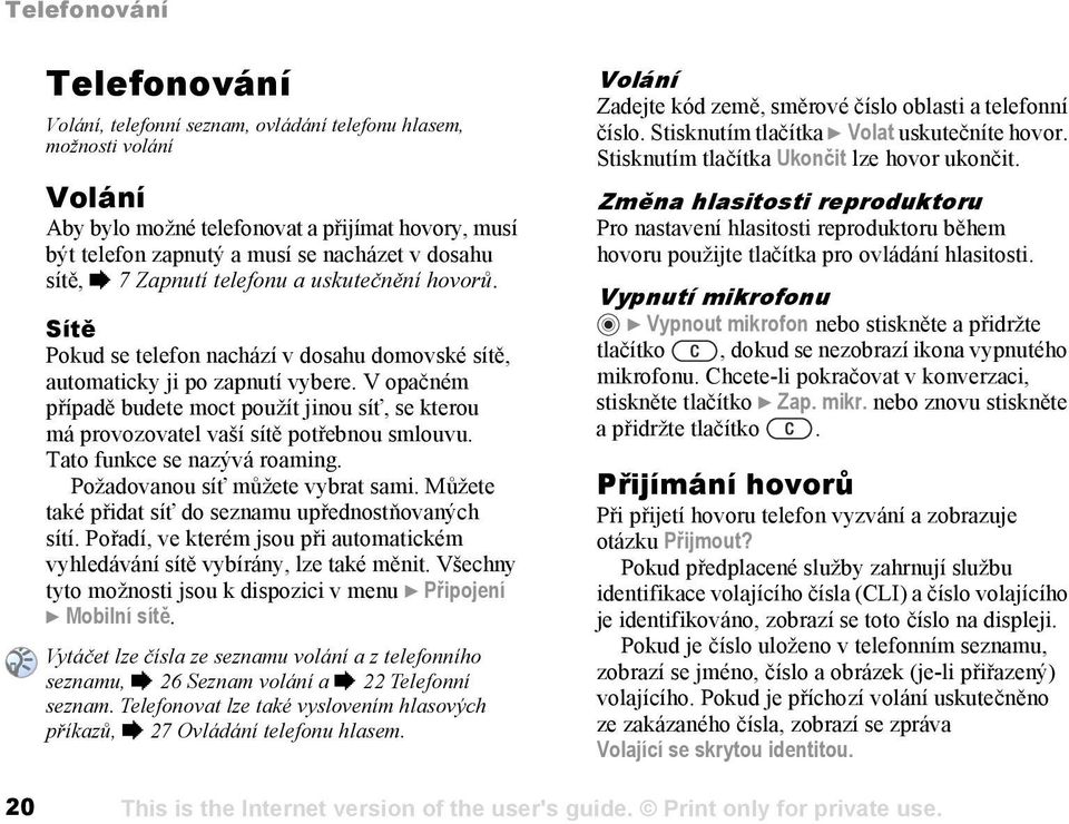 V opačném případě budete moct použít jinou síť, se kterou má provozovatel vaší sítě potřebnou smlouvu. Tato funkce se nazývá roaming. Požadovanou síť můžete vybrat sami.