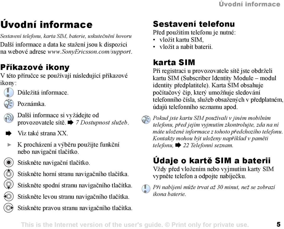 } K procházení a výběru použijte funkční nebo navigační tlačítko. Stiskněte navigační tlačítko. Stiskněte horní stranu navigačního tlačítka. Stiskněte spodní stranu navigačního tlačítka.