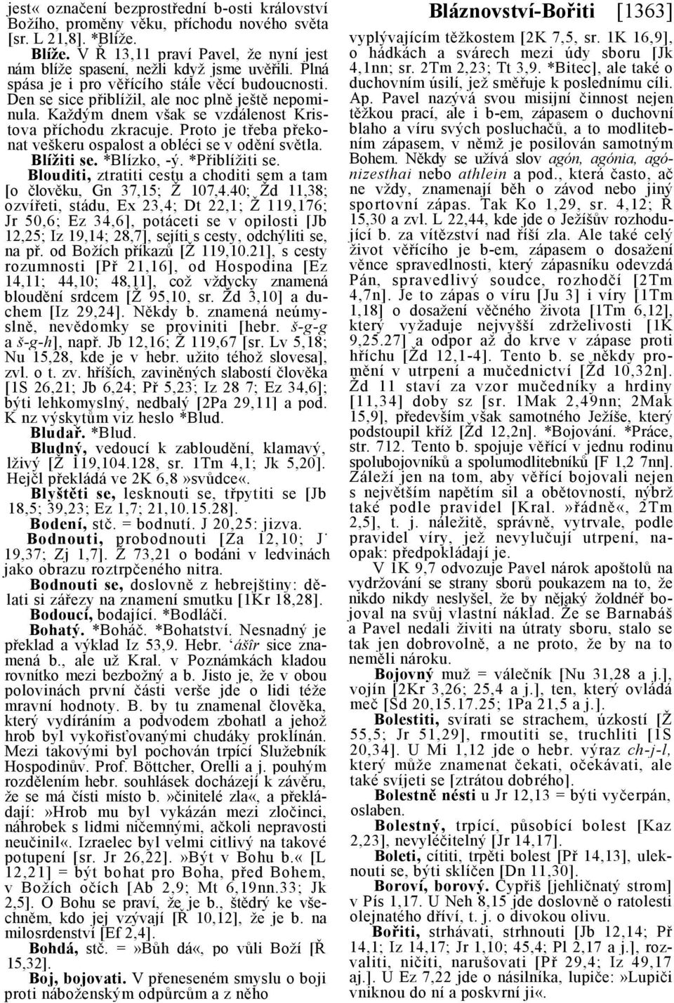 Proto je třeba překonat veškeru ospalost a obléci se v odění světla. Blížiti se. *Blízko, -ý. *Přiblížiti se. Blouditi, ztratiti cestu a choditi sem a tam [o člověku, Gn 37,15; Ž 107,4.