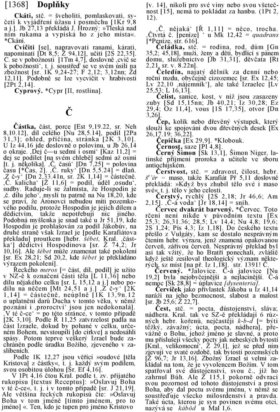 1K 9,24-27; F 2,12; 3,12nn; Žd 12,11]. Podobně se lze vycvičit v hrabivosti [2Pt 2,14]. Cyprový. *Cypr [II, rostlina]. Č Částka, část, porce [Est 9,19.22, sr. Neh 8,10.12], díl celého [Nu 28,5.