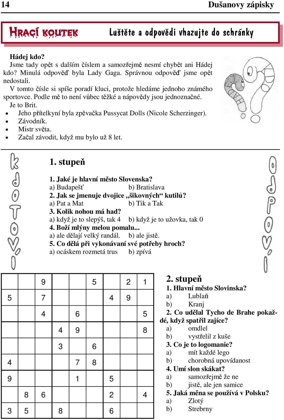 Jeho přítelkyní byla zpěvačka Pussycat Dolls (Nicole Scherzinger). Závodník. Mistr světa. Začal závodit, když mu bylo už 8 let. 1. stupeň 1. Jaké je hlavní město Slovenska?