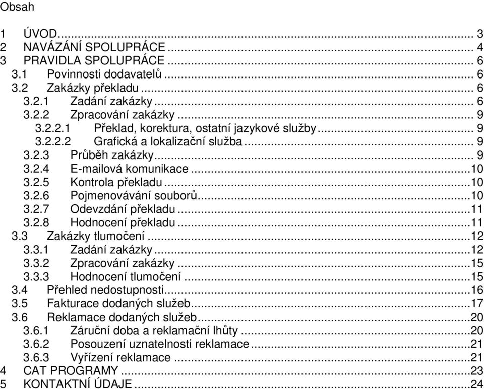 2.8 Hodnocení překladu...11 3.3 Zakázky tlumočení...12 3.3.1 Zadání zakázky...12 3.3.2 Zpracování zakázky...15 3.3.3 Hodnocení tlumočení...15 3.4 Přehled nedostupnosti...16 3.