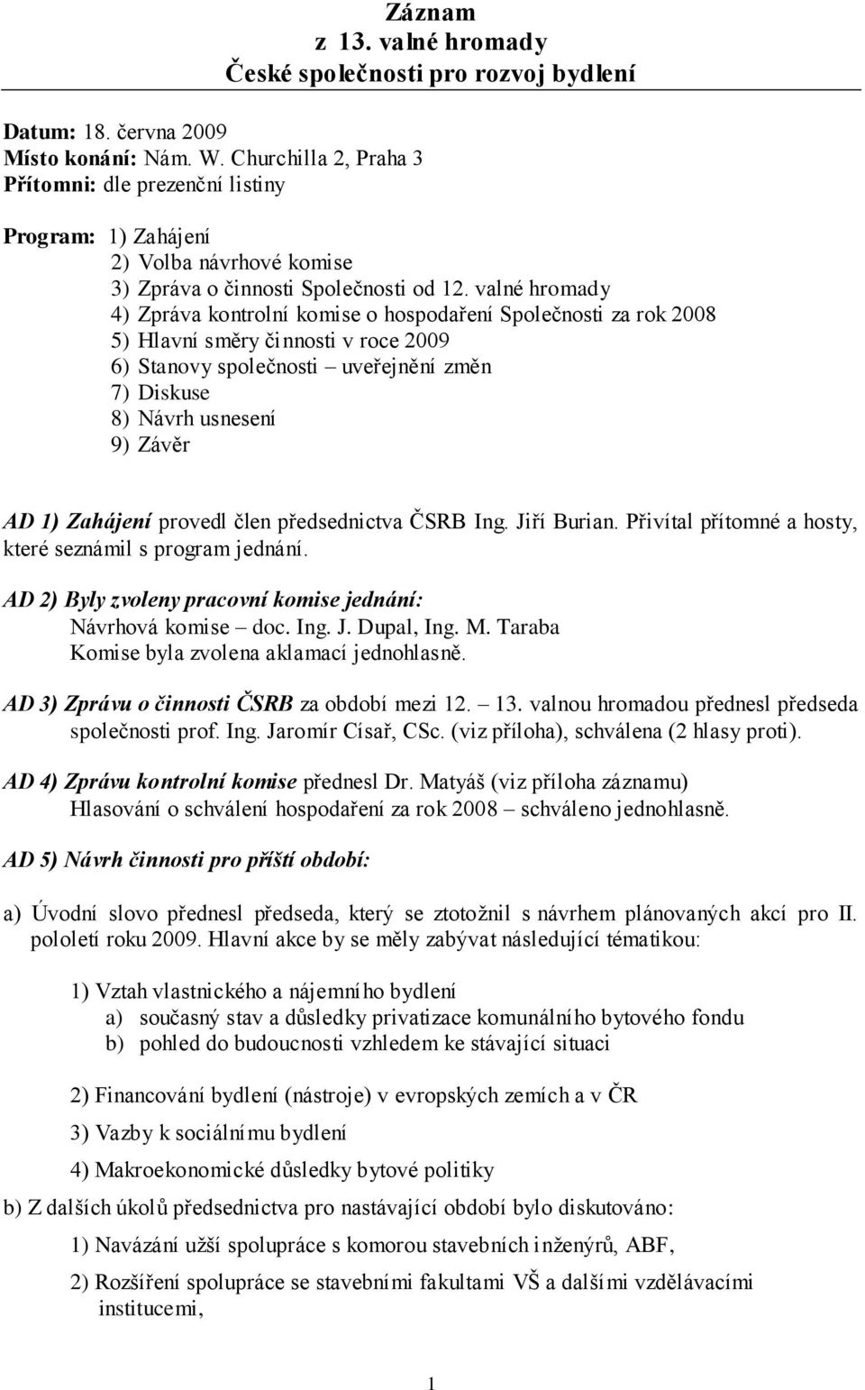 valné hromady 4) Zpráva kontrolní komise o hospodaření Společnosti za rok 2008 5) Hlavní směry činnosti v roce 2009 6) Stanovy společnosti uveřejnění změn 7) Diskuse 8) Návrh usnesení 9) Závěr AD 1)