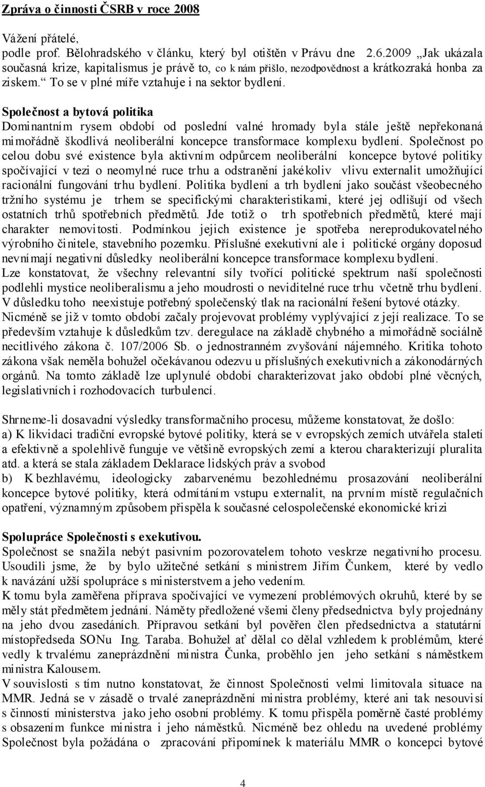 Společnost a bytová politika Dominantním rysem období od poslední valné hromady byla stále ještě nepřekonaná mimořádně škodlivá neoliberální koncepce transformace komplexu bydlení.