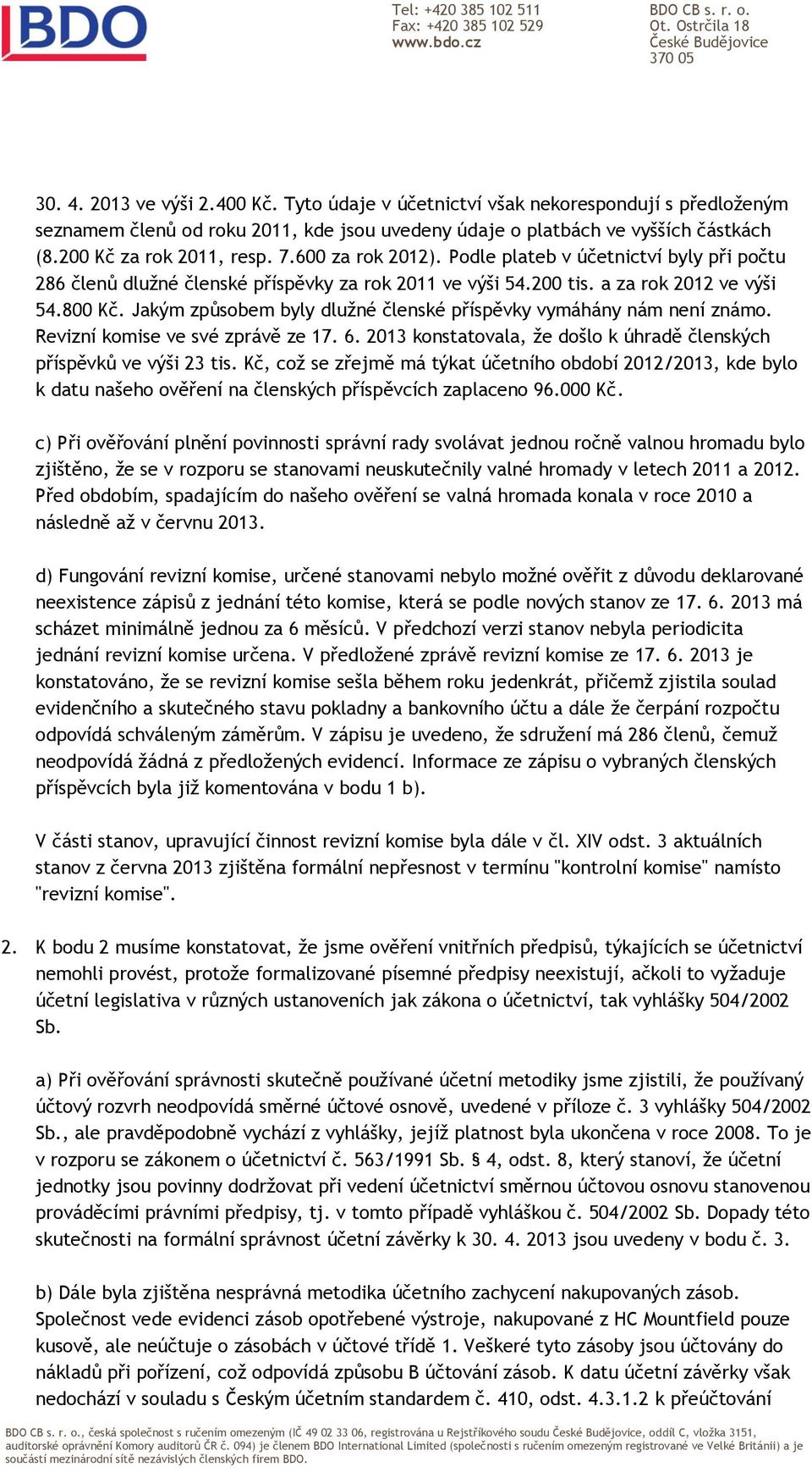 Jakým způsobem byly dlužné členské příspěvky vymáhány nám není známo. Revizní komise ve své zprávě ze 17. 6. 2013 konstatovala, že došlo k úhradě členských příspěvků ve výši 23 tis.