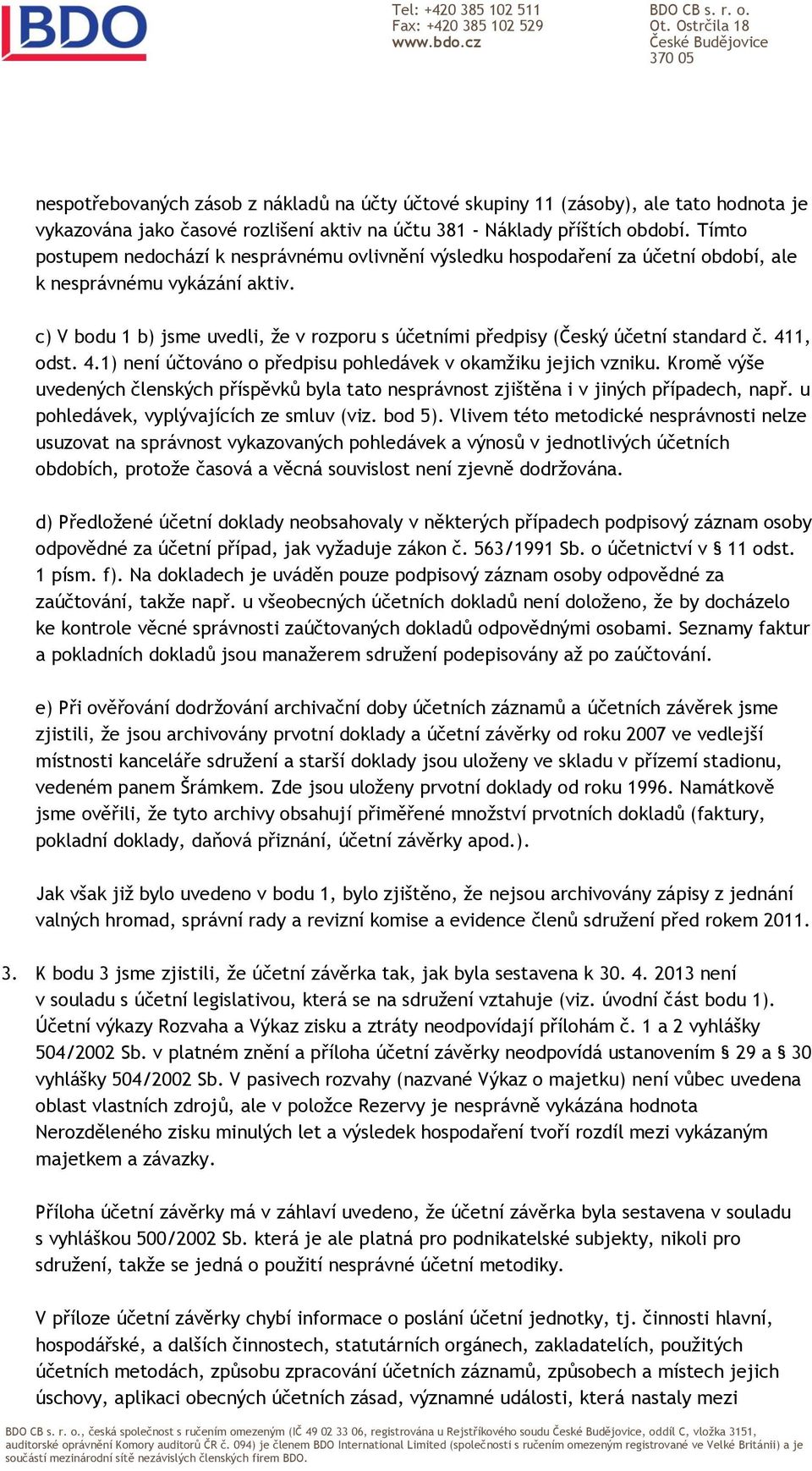 c) V bodu 1 b) jsme uvedli, že v rozporu s účetními předpisy (Český účetní standard č. 411, odst. 4.1) není účtováno o předpisu pohledávek v okamžiku jejich vzniku.