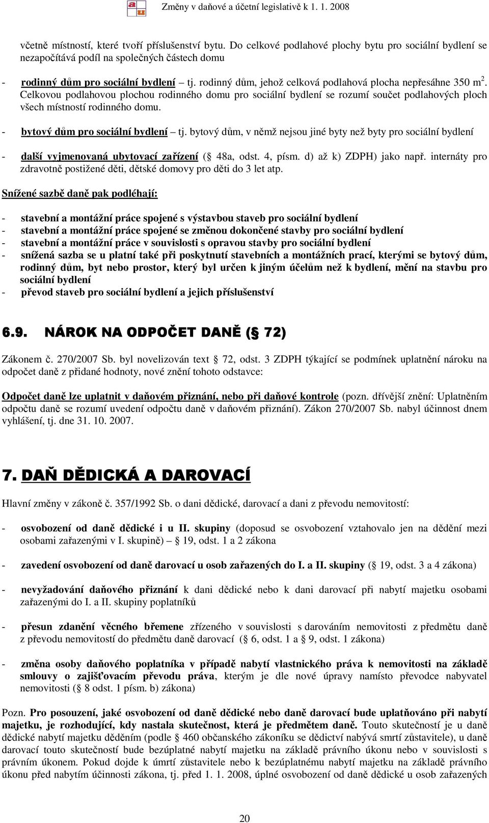 - bytový dům pro sociální bydlení tj. bytový dům, v němž nejsou jiné byty než byty pro sociální bydlení - další vyjmenovaná ubytovací zařízení ( 48a, odst. 4, písm. d) až k) ZDPH) jako např.