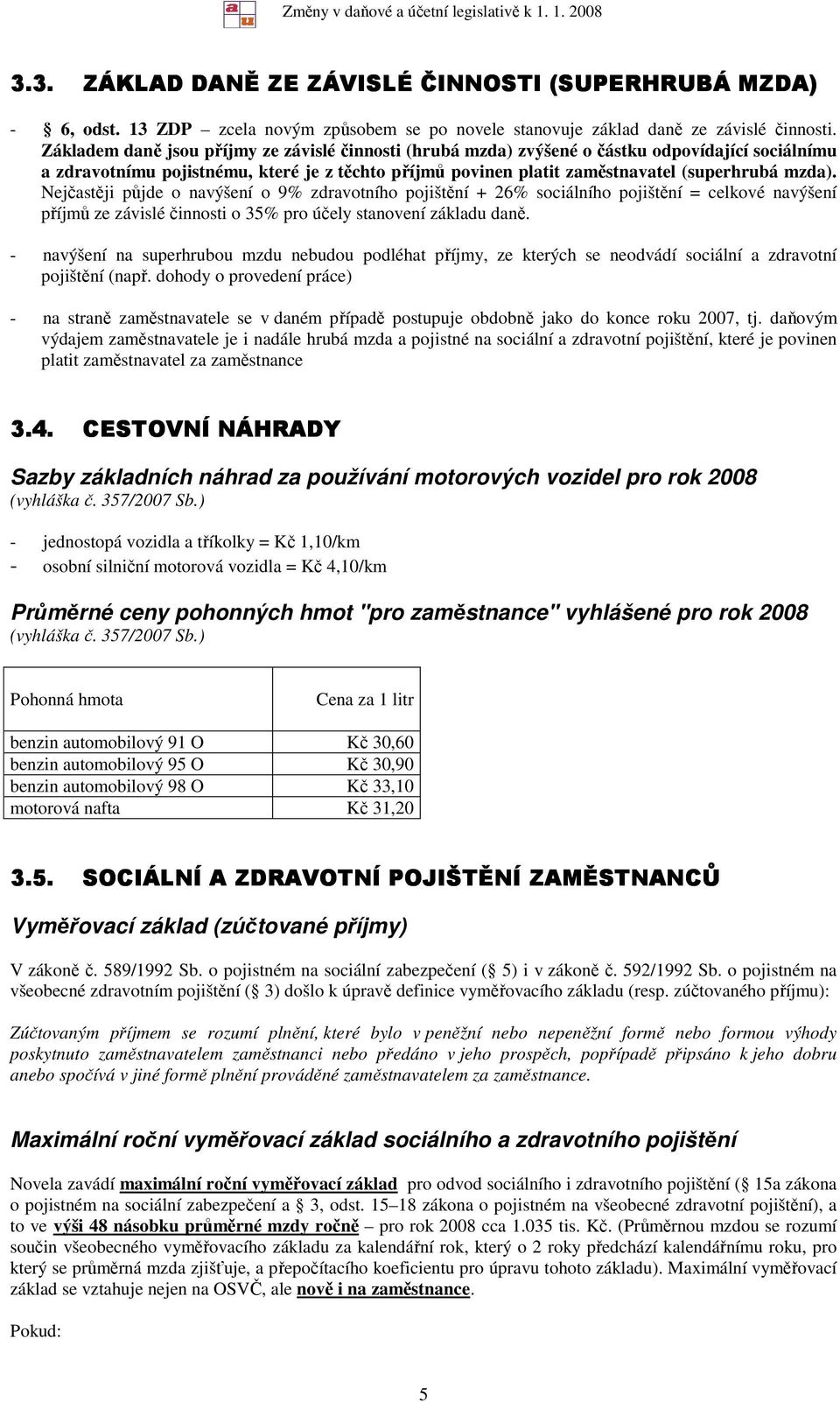 Nejčastěji půjde o navýšení o 9% zdravotního pojištění + 26% sociálního pojištění = celkové navýšení příjmů ze závislé činnosti o 35% pro účely stanovení základu daně.