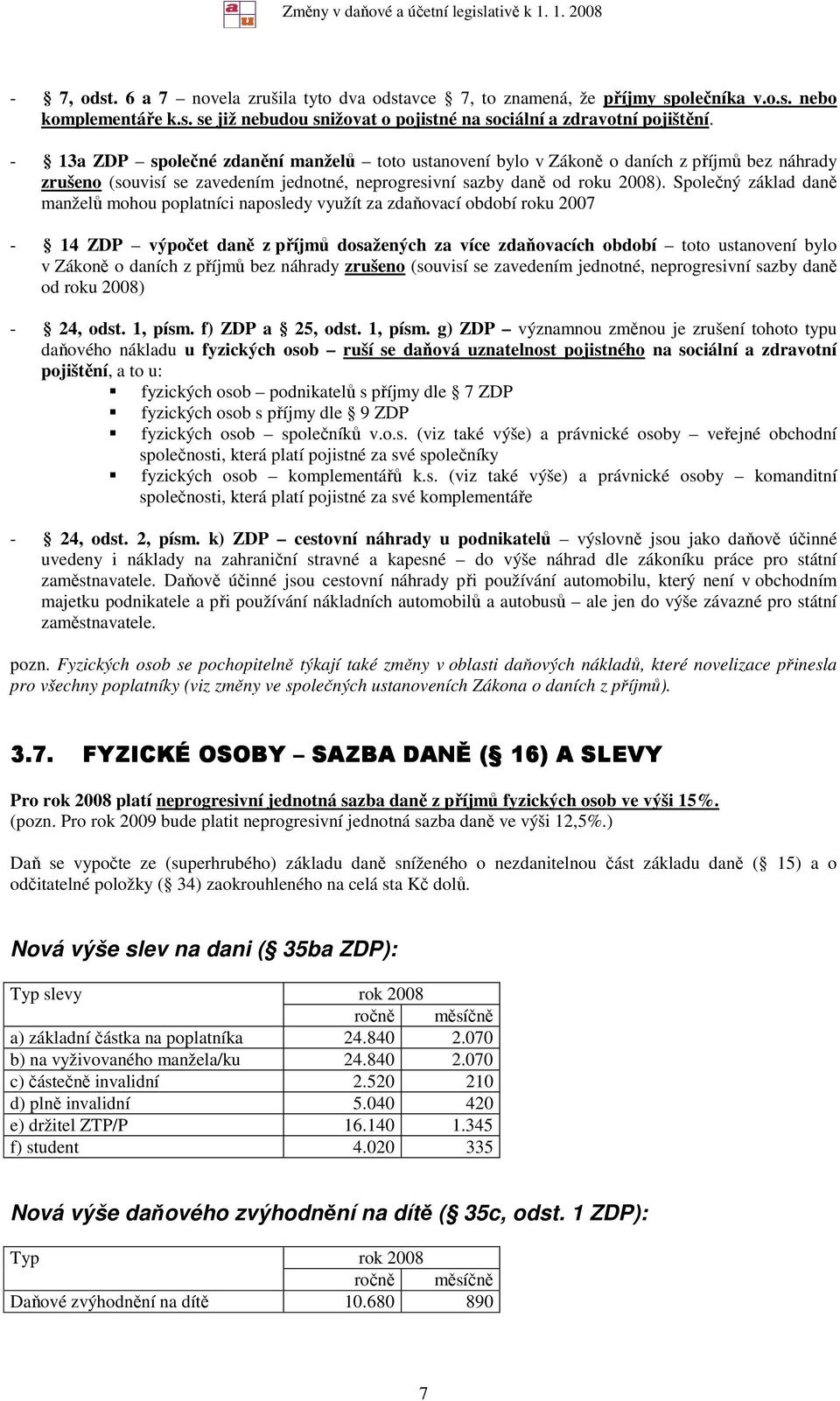 Společný základ daně manželů mohou poplatníci naposledy využít za zdaňovací období roku 2007-14 ZDP výpočet daně z příjmů dosažených za více zdaňovacích období toto ustanovení bylo v Zákoně o daních