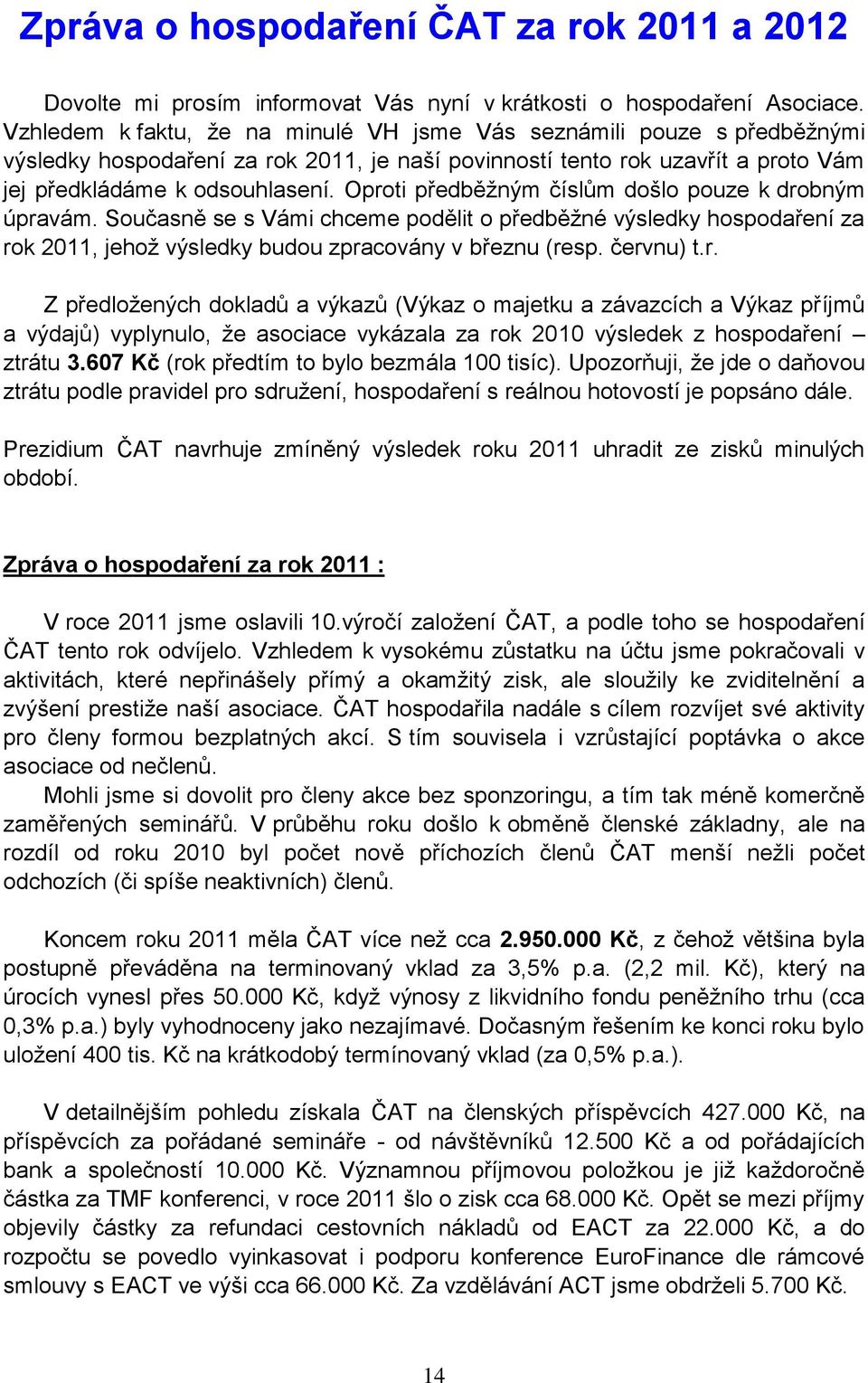 Oproti předběžným číslům došlo pouze k drobným úpravám. Současně se s Vámi chceme podělit o předběžné výsledky hospodaření za rok 2011, jehož výsledky budou zpracovány v březnu (resp. červnu) t.r. Z předložených dokladů a výkazů (Výkaz o majetku a závazcích a Výkaz příjmů a výdajů) vyplynulo, že asociace vykázala za rok 2010 výsledek z hospodaření ztrátu 3.