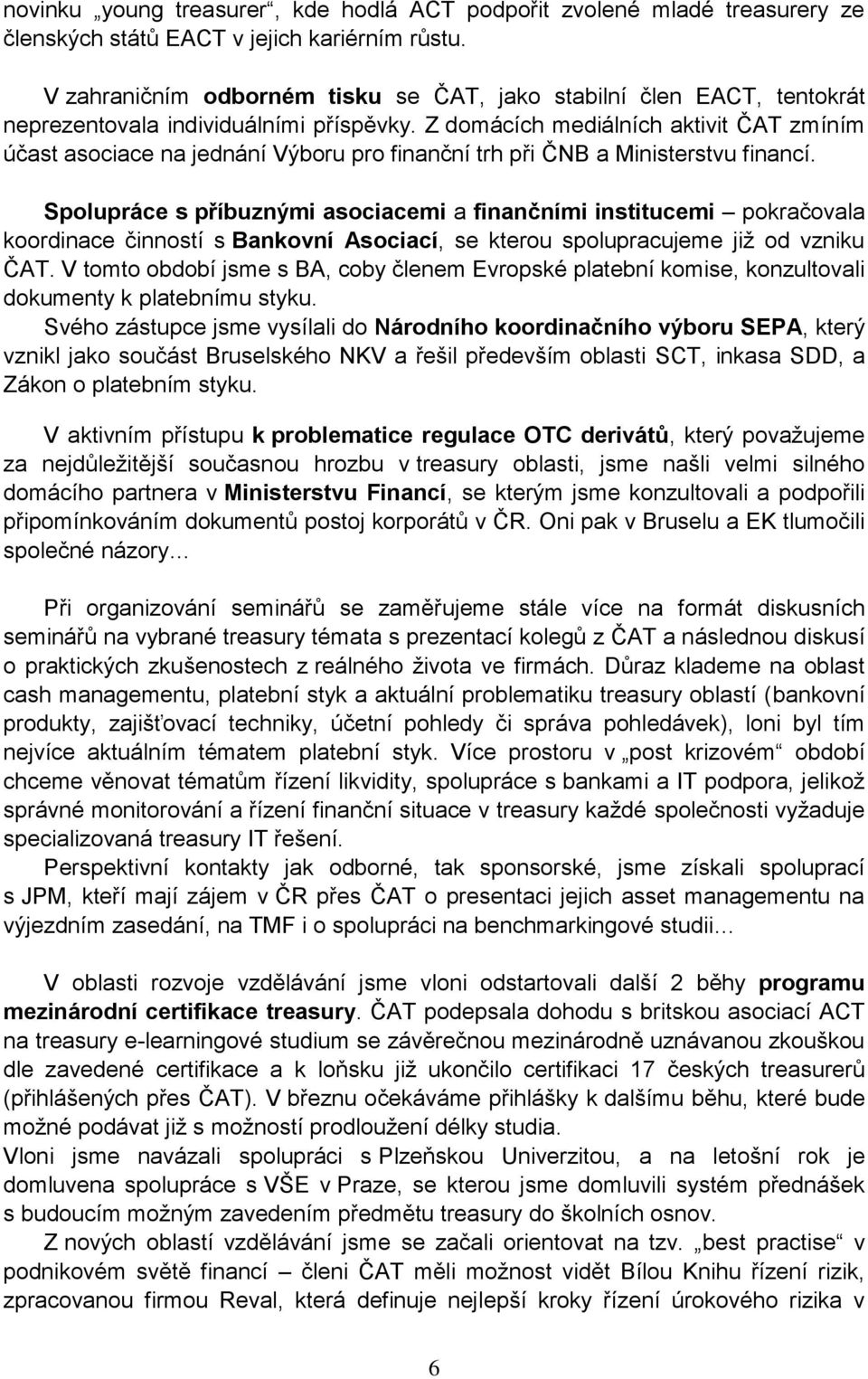 Z domácích mediálních aktivit ČAT zmíním účast asociace na jednání Výboru pro finanční trh při ČNB a Ministerstvu financí.