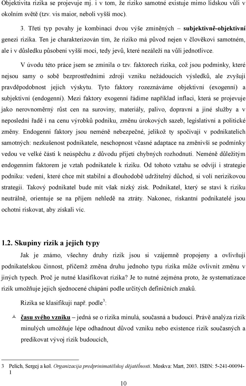 Ten je charakterizován tím, ţe riziko má původ nejen v člověkovi samotném, ale i v důsledku působení vyšší moci, tedy jevů, které nezáleţí na vůli jednotlivce.