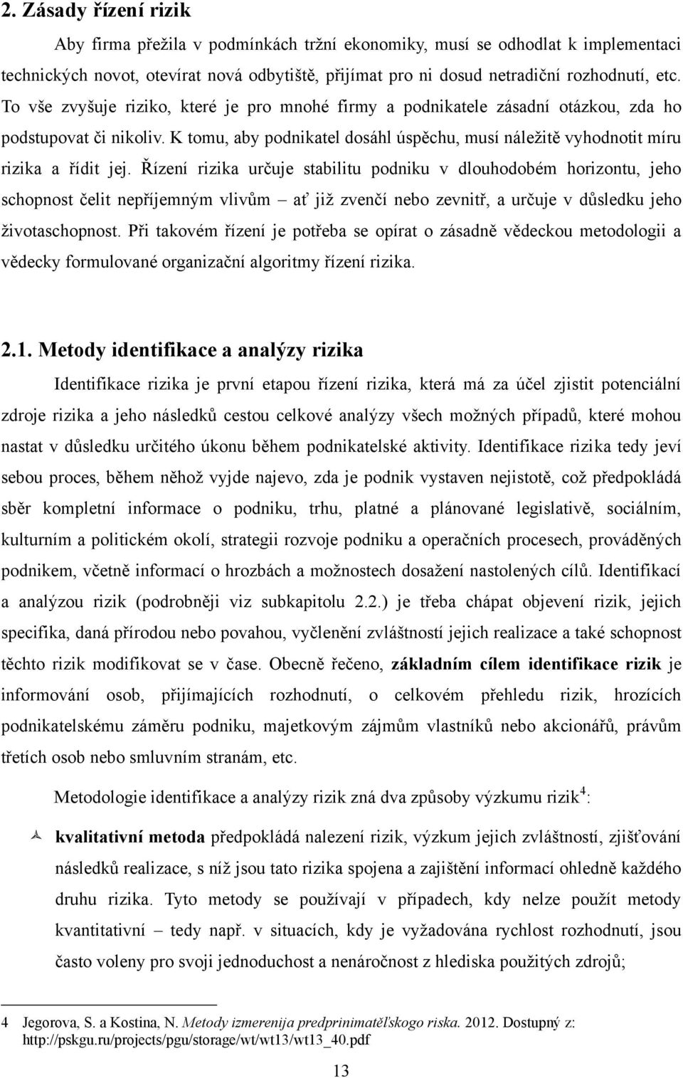 Řízení rizika určuje stabilitu podniku v dlouhodobém horizontu, jeho schopnost čelit nepříjemným vlivům ať jiţ zvenčí nebo zevnitř, a určuje v důsledku jeho ţivotaschopnost.