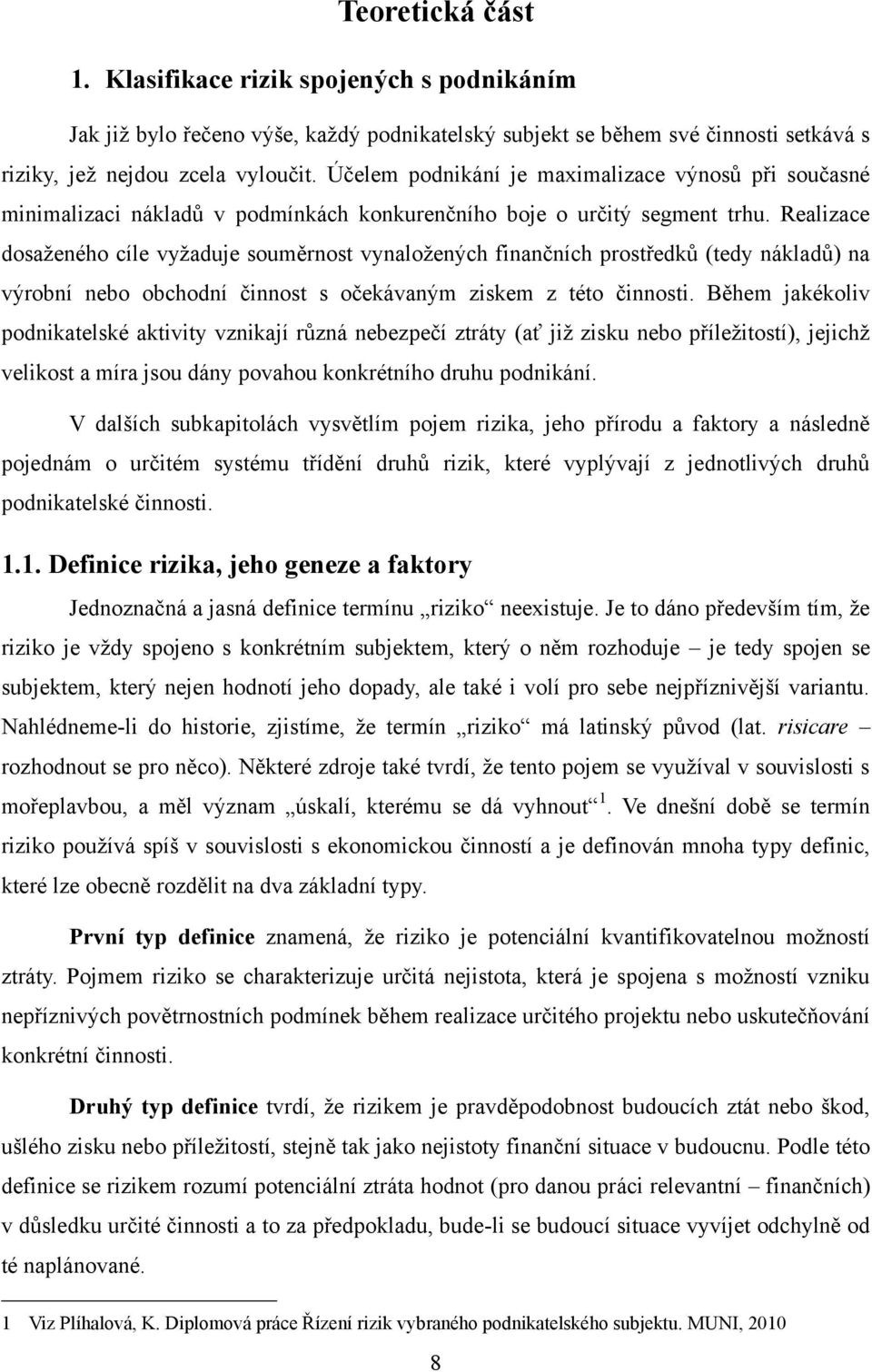 Realizace dosaţeného cíle vyţaduje souměrnost vynaloţených finančních prostředků (tedy nákladů) na výrobní nebo obchodní činnost s očekávaným ziskem z této činnosti.