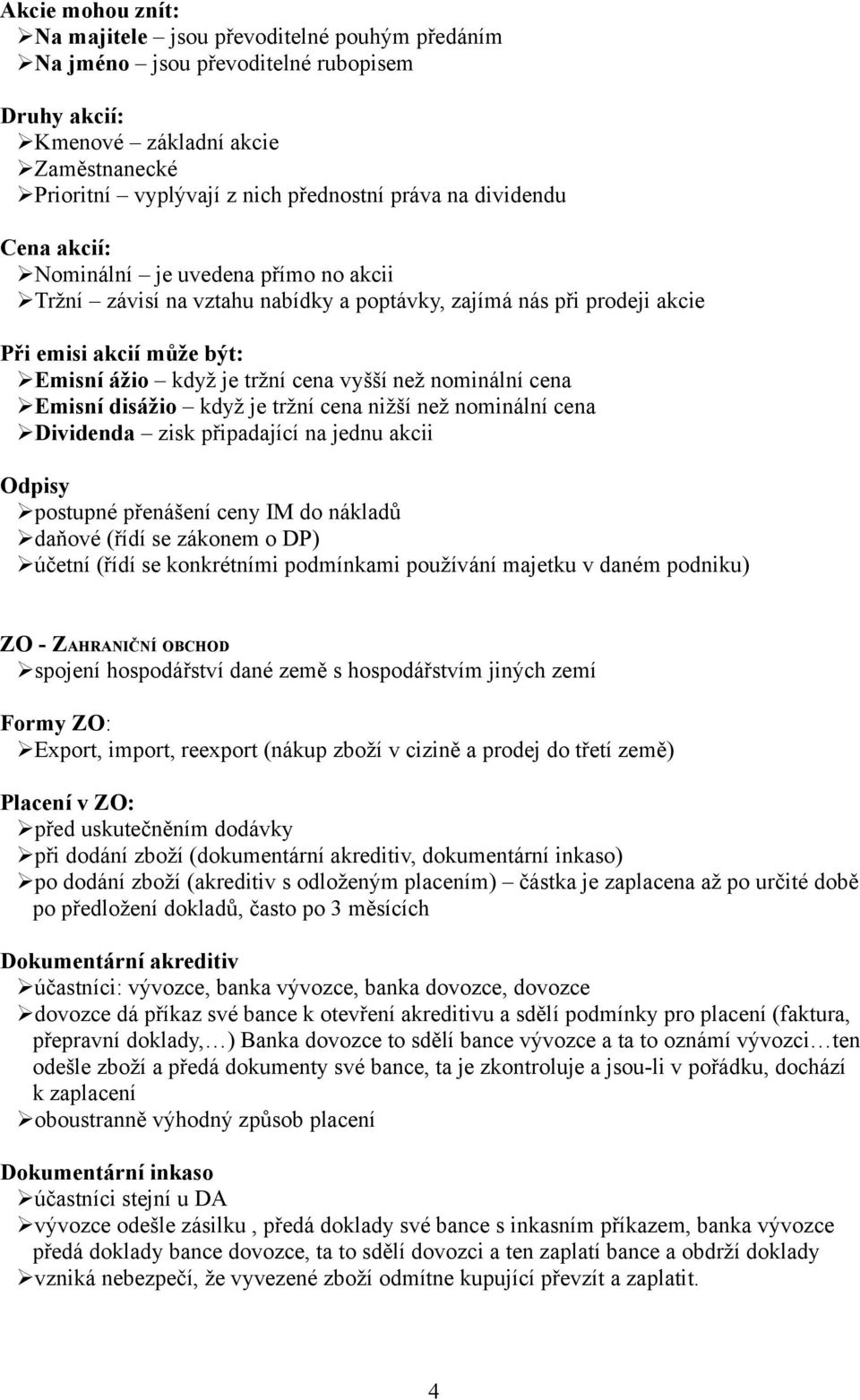 nominální cena Emisní disážio když je tržní cena nižší než nominální cena Dividenda zisk připadající na jednu akcii Odpisy postupné přenášení ceny IM do nákladů daňové (řídí se zákonem o DP) účetní