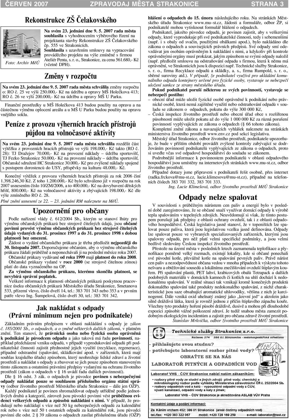 Souhlasila s uzavøením smlouvy na vypracování provádìcího projektu na výše zmínìné s firmou Ateliér Penta, s. r. o., Strakonice, za cenu 561.680,- Kè (vèetnì DPH). Zmìny v rozpoètu Na svém 23.