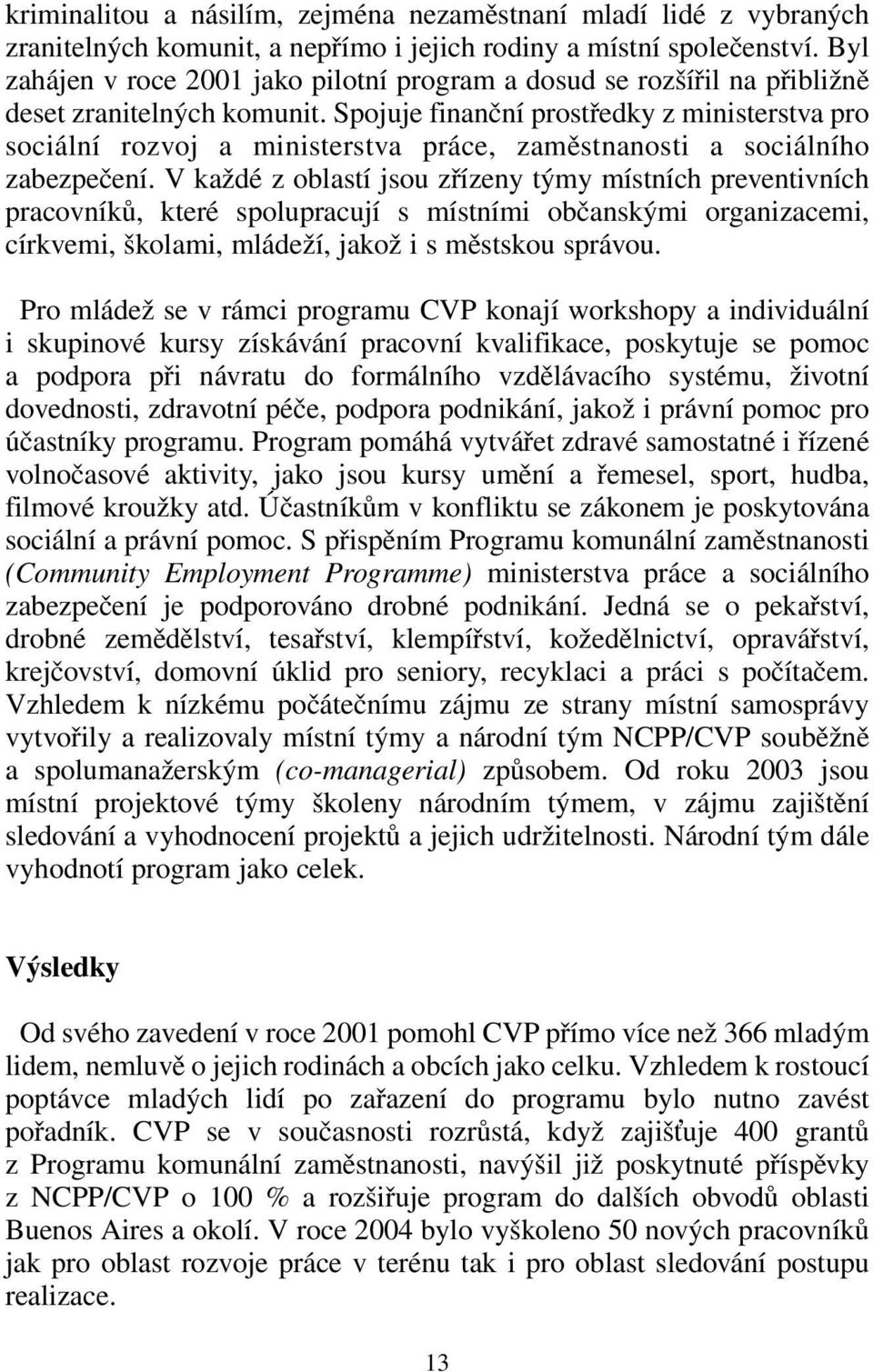 Spojuje finanční prostředky z ministerstva pro sociální rozvoj a ministerstva práce, zaměstnanosti a sociálního zabezpečení.