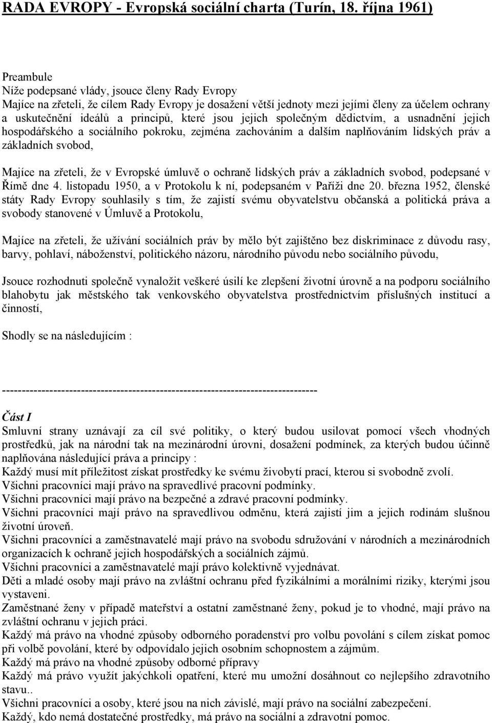 principů, které jsou jejich společným dědictvím, a usnadnění jejich hospodářského a sociálního pokroku, zejména zachováním a dalším naplňováním lidských práv a základních svobod, Majíce na zřeteli,