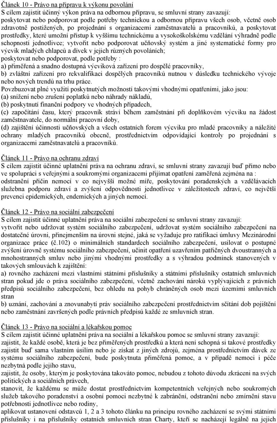 vzdělání výhradně podle schopností jednotlivce; vytvořit nebo podporovat učňovský systém a jiné systematické formy pro výcvik mladých chlapců a dívek v jejich různých povoláních; poskytovat nebo