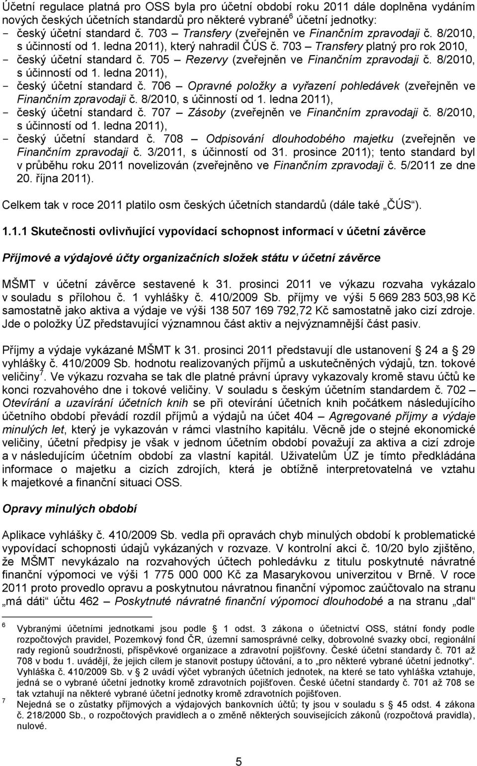 705 Rezervy (zveřejněn ve Finančním zpravodaji č. 8/2010, s účinností od 1. ledna 2011), - český účetní standard č. 706 Opravné položky a vyřazení pohledávek (zveřejněn ve Finančním zpravodaji č.