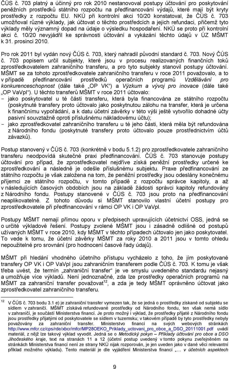 703 umoţňoval různé výklady, jak účtovat o těchto prostředcích a jejich refundaci, přičemţ tyto výklady měly významný dopad na údaje o výsledku hospodaření. NKÚ se proto při kontrolní akci č.