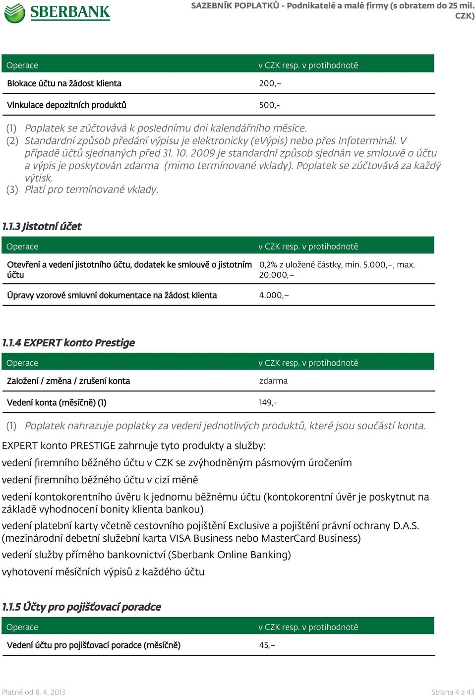 2009 je standardní způsob sjednán ve smlouvě o účtu a výpis je poskytován (mimo termínované vklady). Poplatek se zúčtovává za každý výtisk. (3) Platí pro termínované vklady. 1.