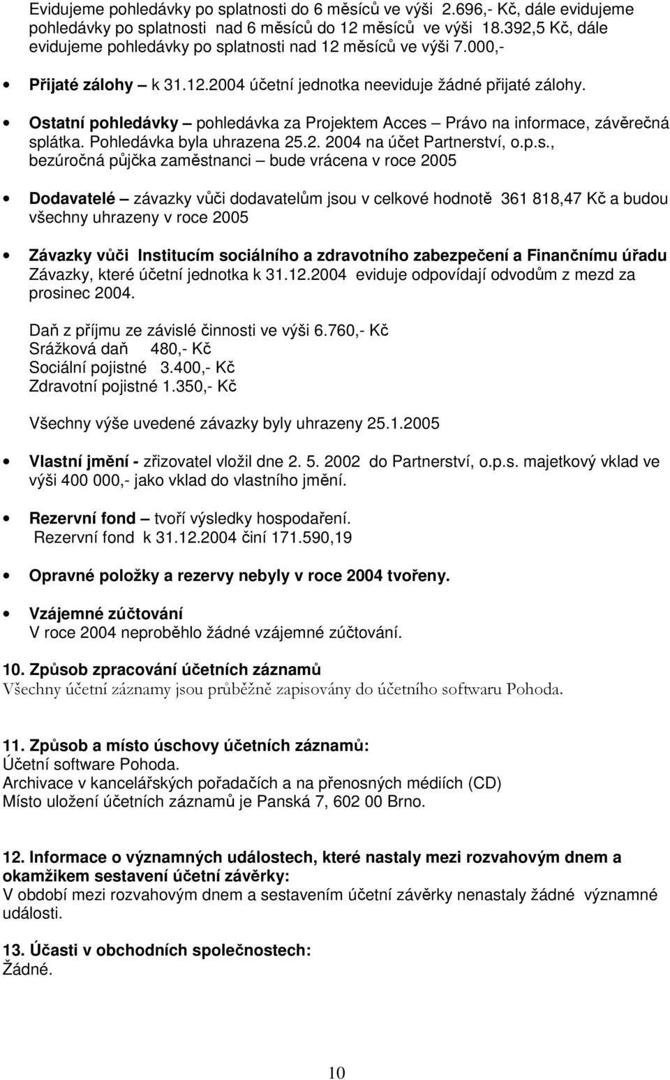 Ostatní pohledávky pohledávka za Projektem Acces Právo na informace, závěrečná splátka. Pohledávka byla uhrazena 25.2. 2004 na účet Partnerství, o.p.s., bezúročná půjčka zaměstnanci bude vrácena v