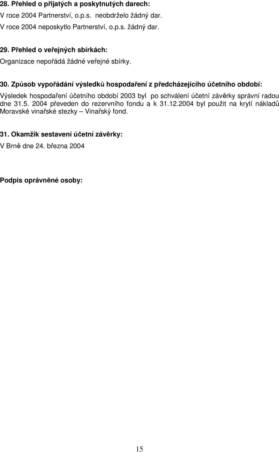 Způsob vypořádání výsledků hospodaření z předcházejícího účetního období: Výsledek hospodaření účetního období 2003 byl po schválení účetní závěrky