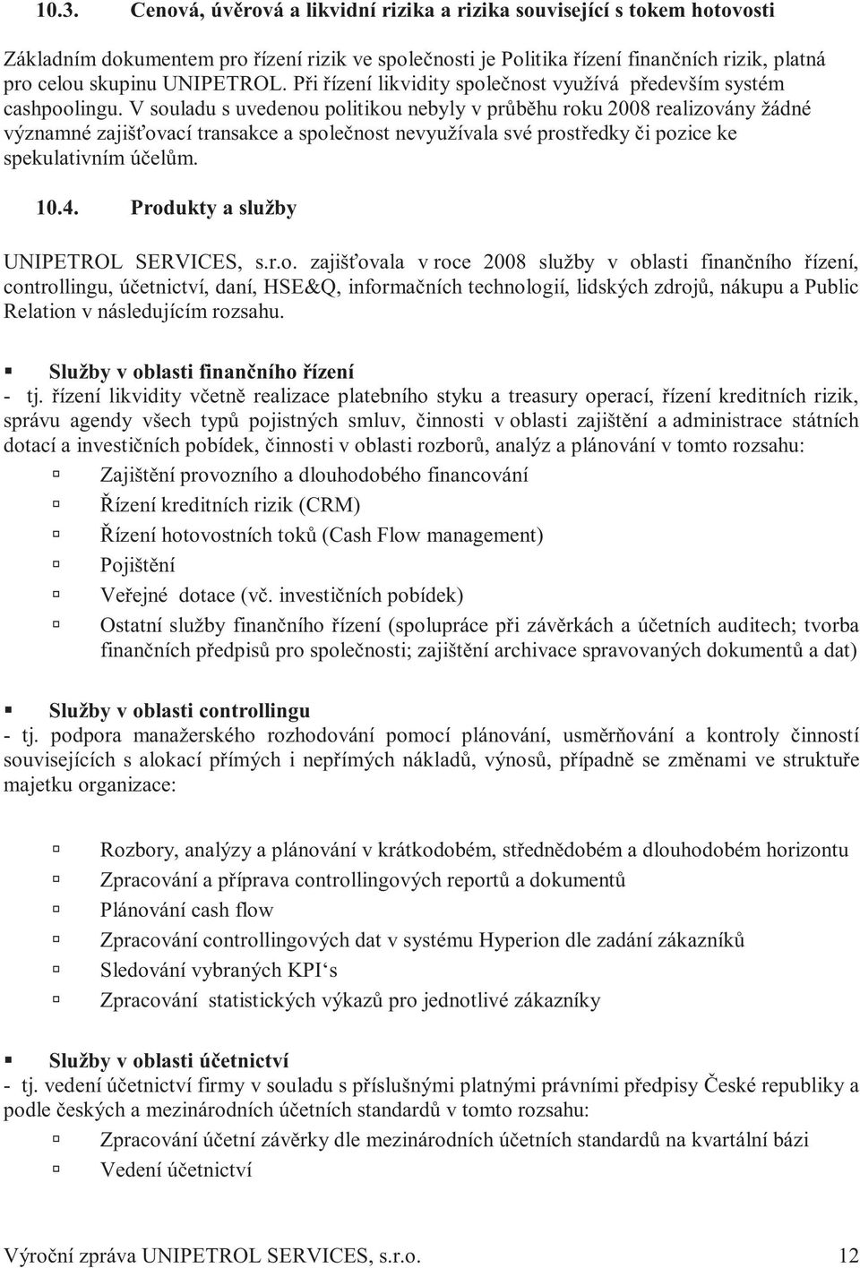 V souladu s uvedenou politikou nebyly v průběhu roku 2008 realizovány žádné významné zajišťovací transakce a společnost nevyužívala své prostředky či pozice ke spekulativním účelům. 10.4.