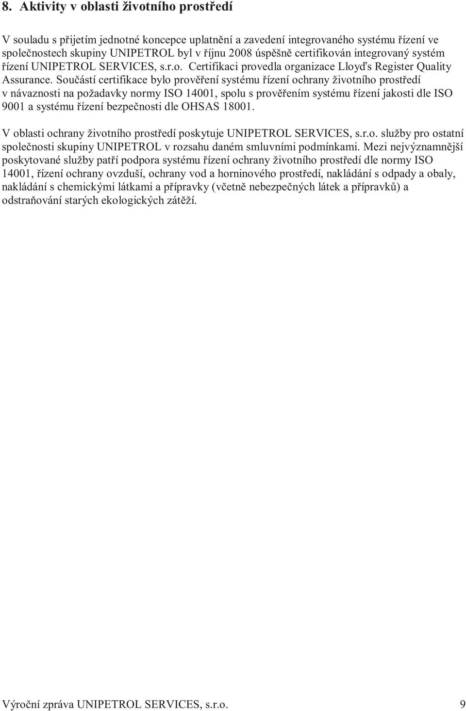Součástí certifikace bylo prověření systému řízení ochrany životního prostředí v návaznosti na požadavky normy ISO 14001, spolu s prověřením systému řízení jakosti dle ISO 9001 a systému řízení