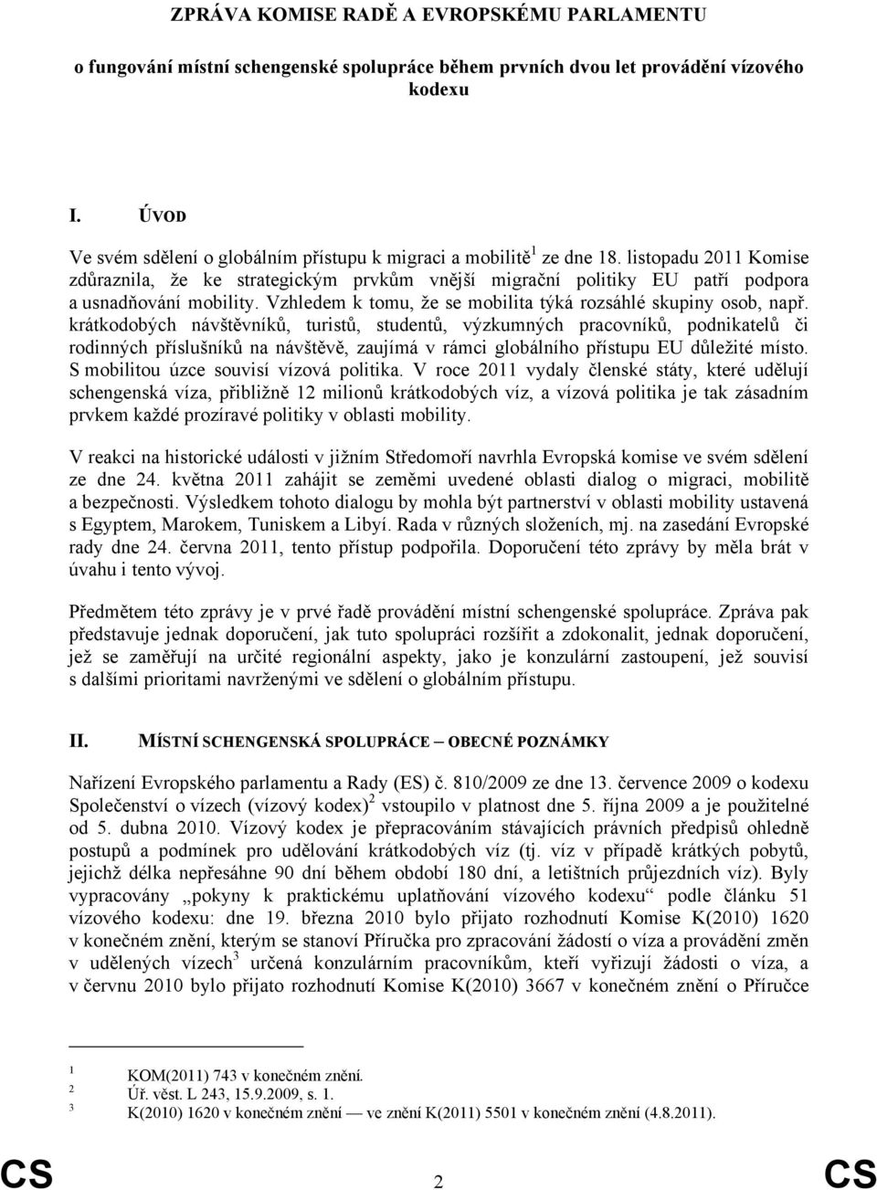 listopadu 2011 Komise zdůraznila, že ke strategickým prvkům vnější migrační politiky EU patří podpora a usnadňování mobility. Vzhledem k tomu, že se mobilita týká rozsáhlé skupiny osob, např.