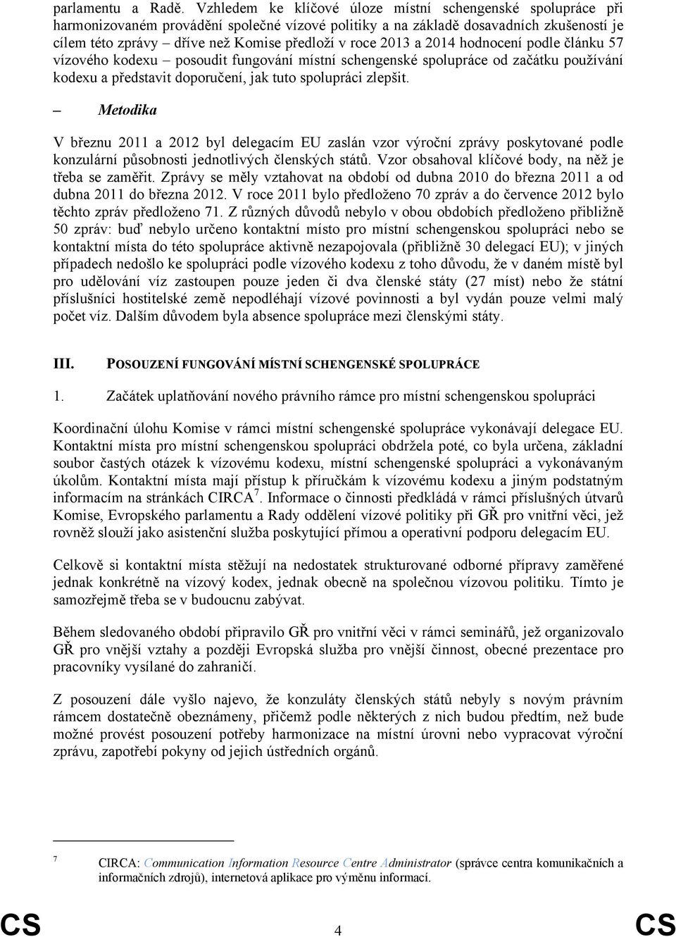 2013 a 2014 hodnocení podle článku 57 vízového kodexu posoudit fungování místní schengenské spolupráce od začátku používání kodexu a představit doporučení, jak tuto spolupráci zlepšit.