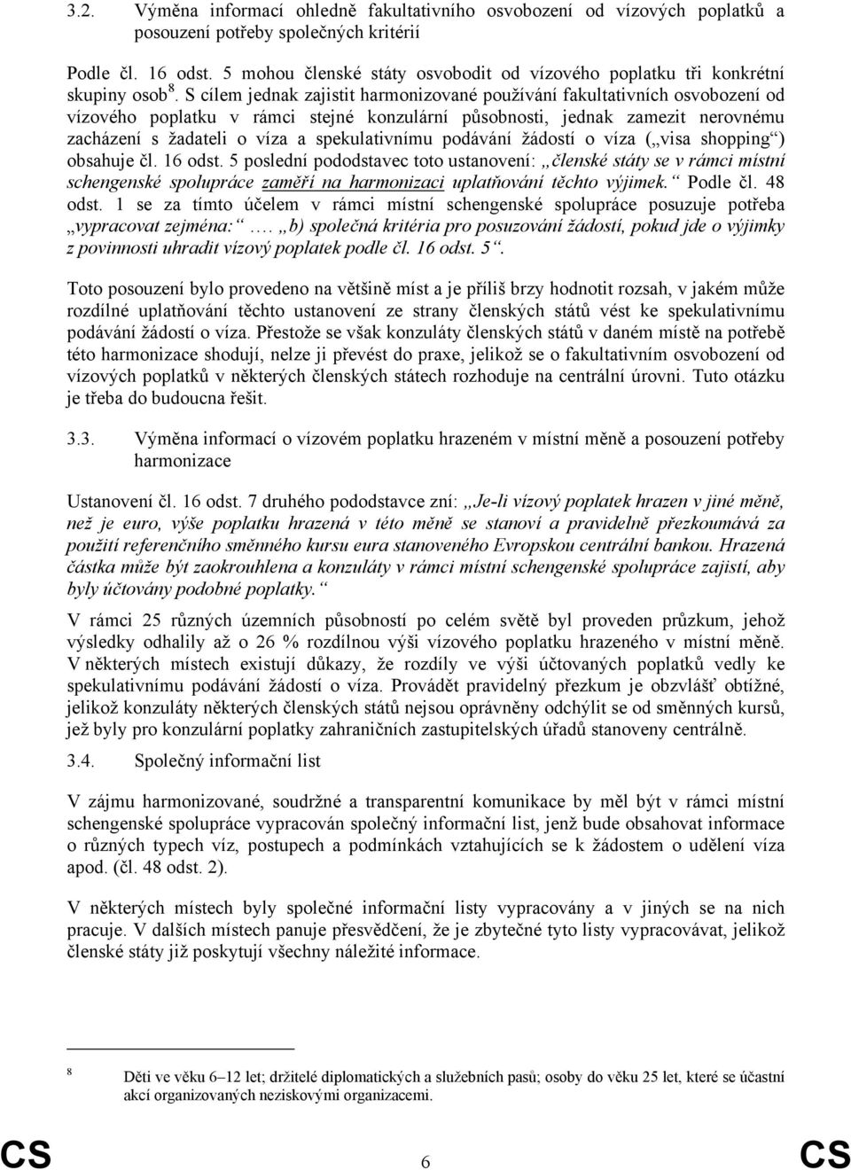 S cílem jednak zajistit harmonizované používání fakultativních osvobození od vízového poplatku v rámci stejné konzulární působnosti, jednak zamezit nerovnému zacházení s žadateli o víza a