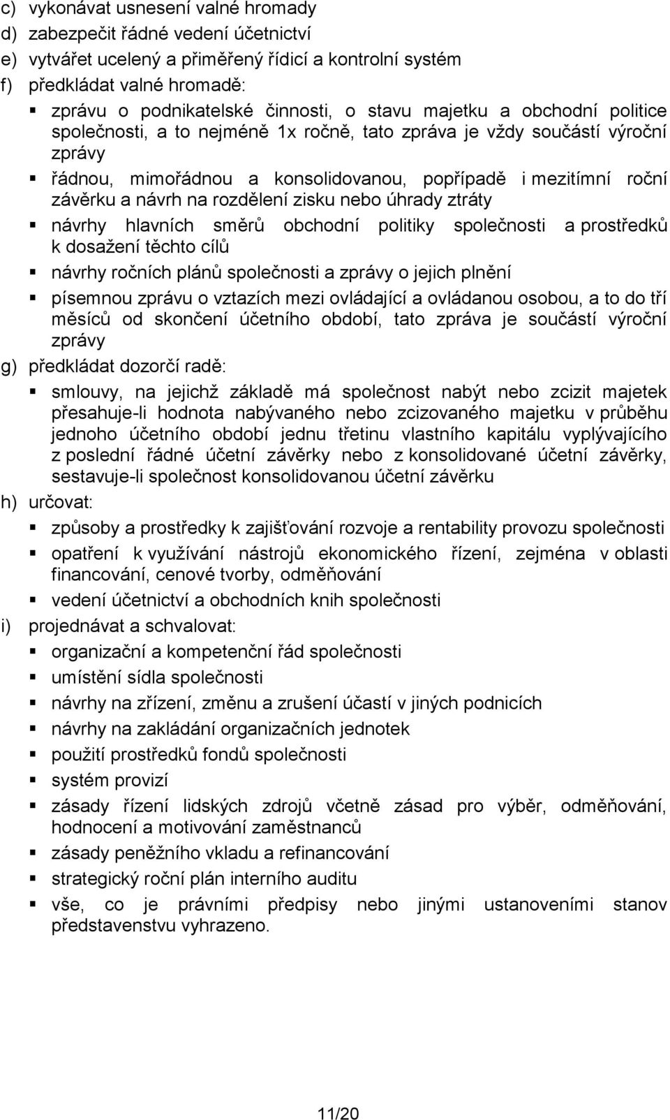 rozdělení zisku nebo úhrady ztráty návrhy hlavních směrů obchodní politiky společnosti a prostředků k dosažení těchto cílů návrhy ročních plánů společnosti a zprávy o jejich plnění písemnou zprávu o