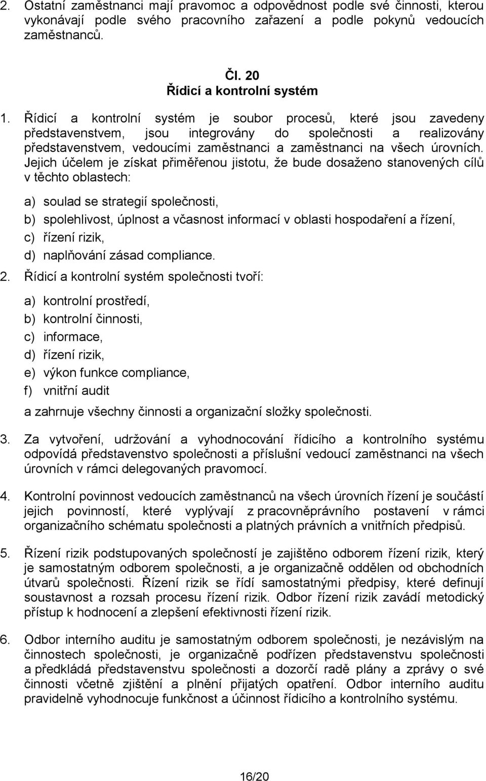 Jejich účelem je získat přiměřenou jistotu, že bude dosaženo stanovených cílů v těchto oblastech: a) soulad se strategií společnosti, b) spolehlivost, úplnost a včasnost informací v oblasti