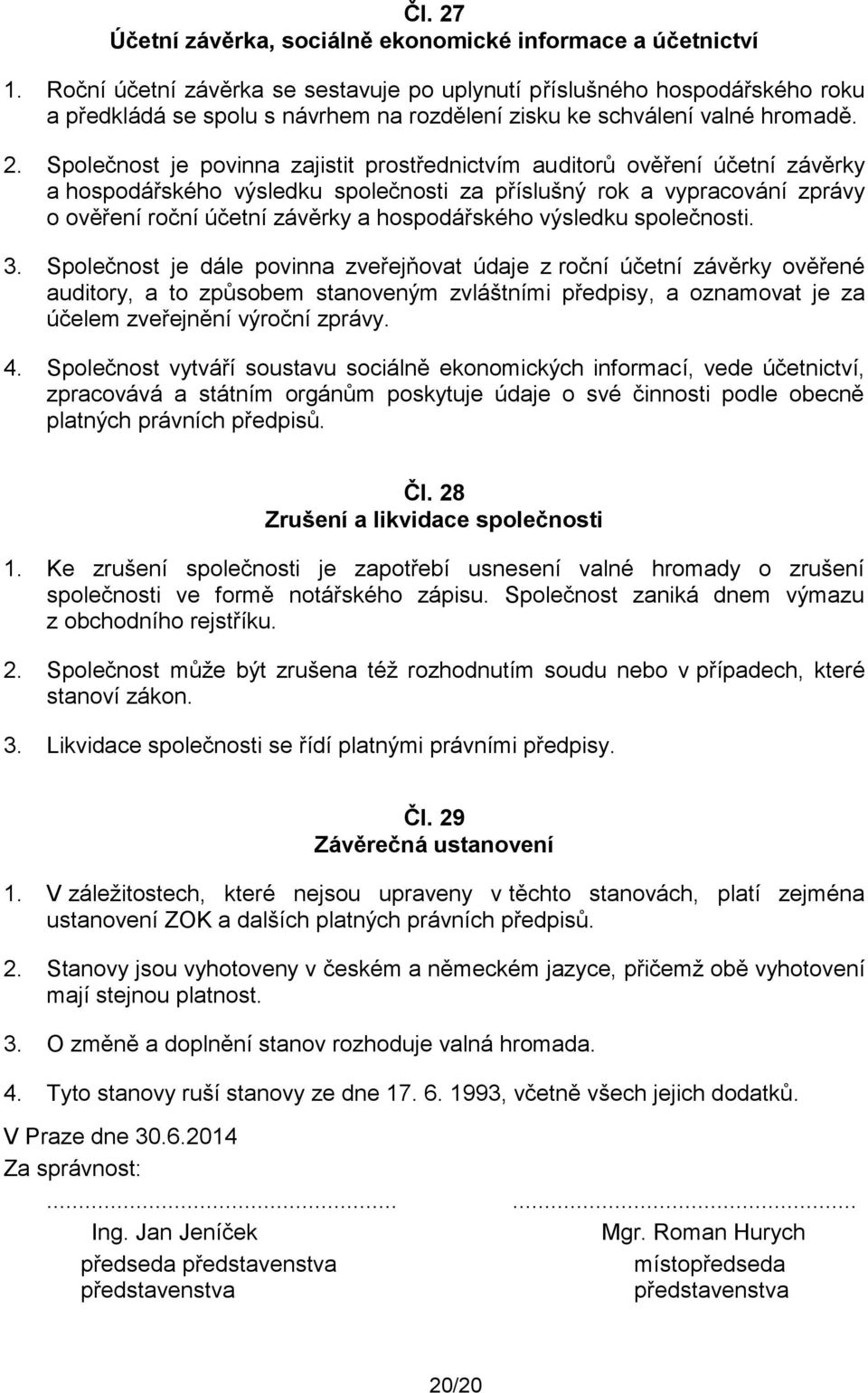 Společnost je povinna zajistit prostřednictvím auditorů ověření účetní závěrky a hospodářského výsledku společnosti za příslušný rok a vypracování zprávy o ověření roční účetní závěrky a