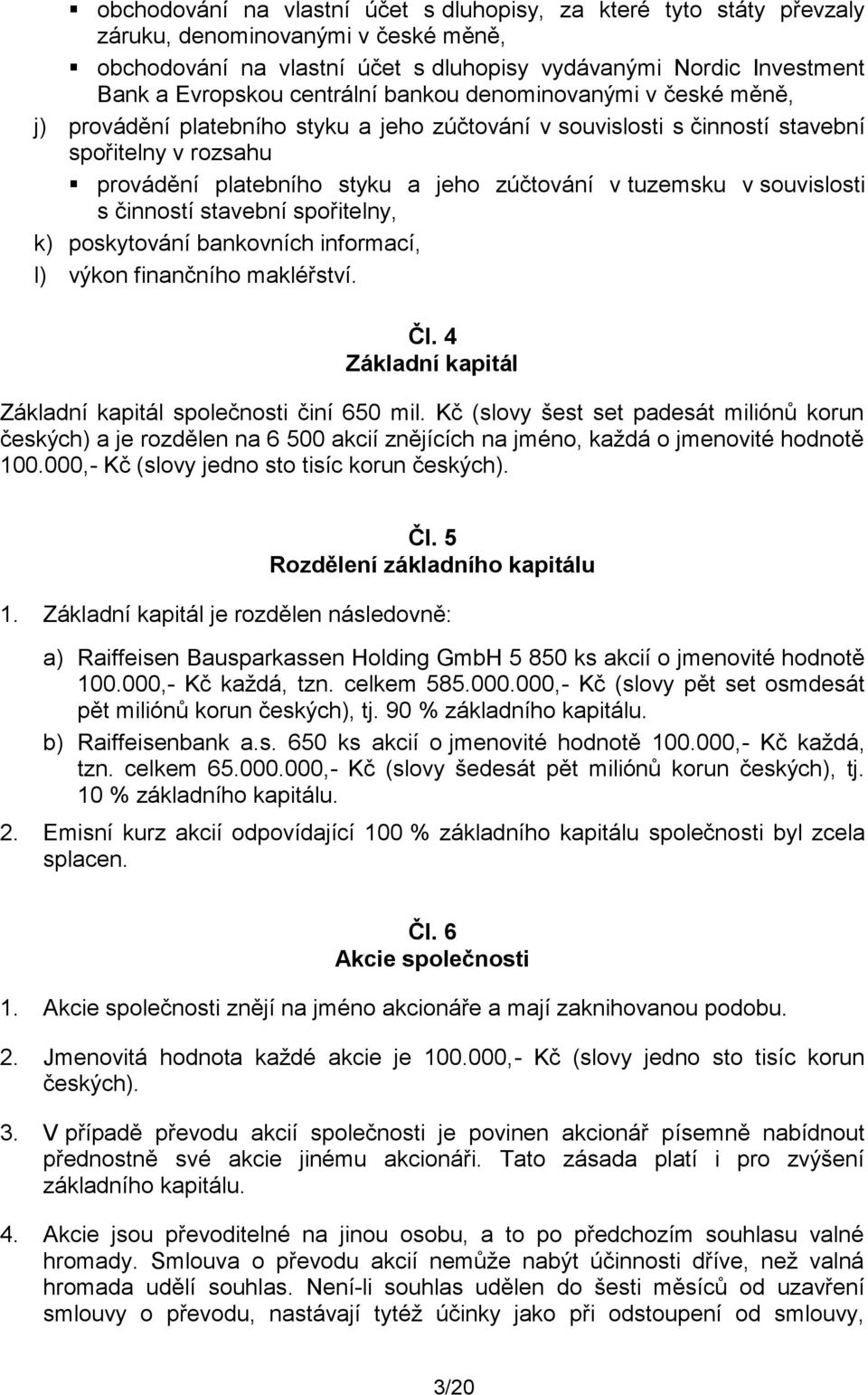 tuzemsku v souvislosti s činností stavební spořitelny, k) poskytování bankovních informací, l) výkon finančního makléřství. Čl. 4 Základní kapitál Základní kapitál společnosti činí 650 mil.