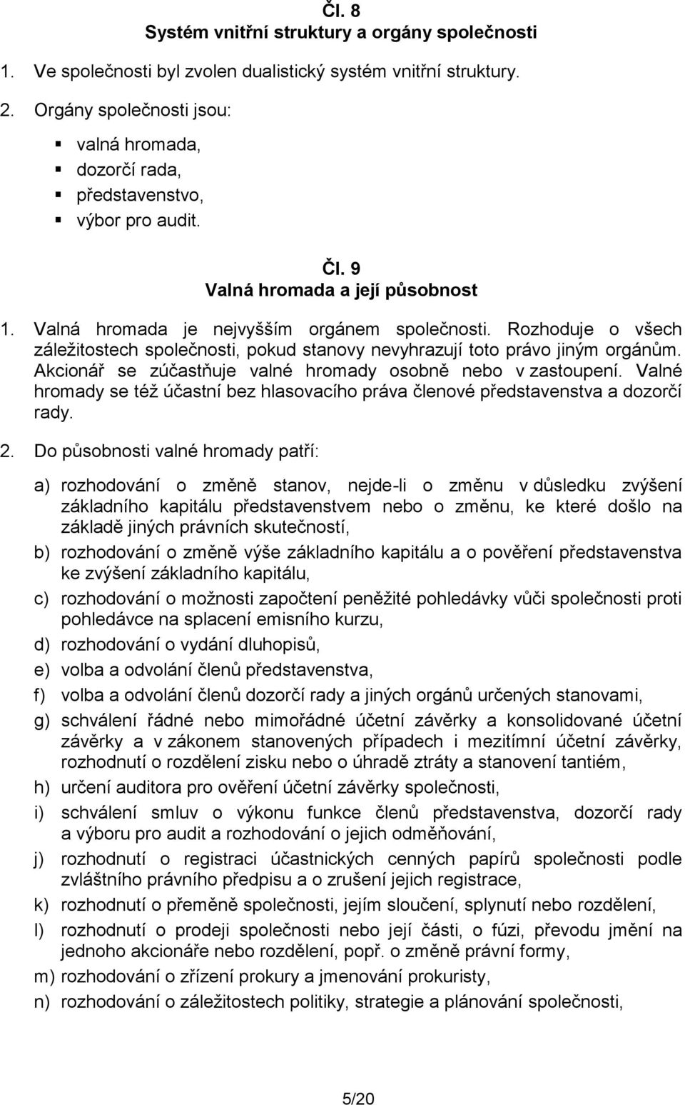 Rozhoduje o všech záležitostech společnosti, pokud stanovy nevyhrazují toto právo jiným orgánům. Akcionář se zúčastňuje valné hromady osobně nebo v zastoupení.