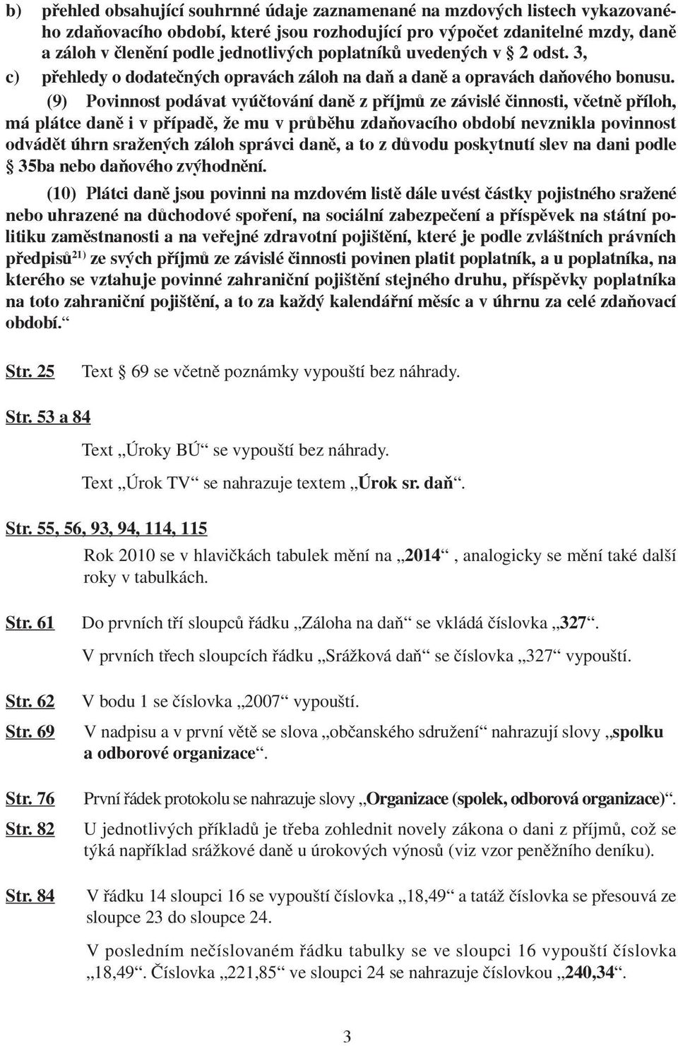 (9) Povinnost podávat vyúčtování daně z příjmů ze závislé činnosti, včetně příloh, má plátce daně i v případě, že mu v průběhu zdaňovacího období nevznikla povinnost odvádět úhrn sražených záloh