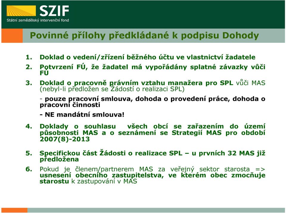 činnosti - NE mandátní smlouva! 4. Doklady o souhlasu všech obcí se zařazením do území působnosti MAS a o seznámení se Strategií MAS pro období 2007(8)-2013 5.