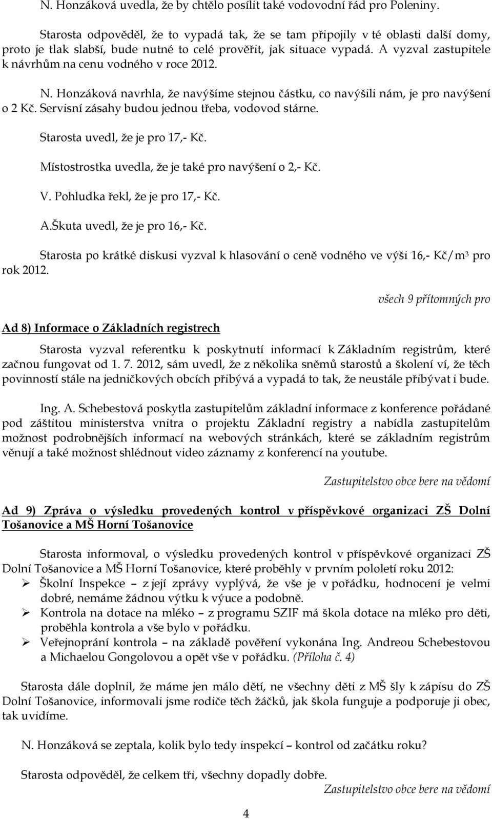 A vyzval zastupitele k návrhům na cenu vodného v roce 2012. N. Honzáková navrhla, ţe navýšíme stejnou částku, co navýšili nám, je pro navýšení o 2 Kč.