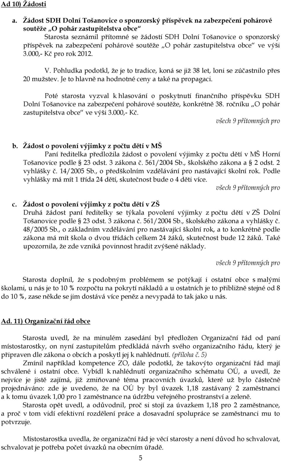 zabezpečení pohárové soutěţe O pohár zastupitelstva obce ve výši 3.000,- Kč pro rok 2012. V. Pohludka podotkl, ţe je to tradice, koná se jiţ 38 let, loni se zúčastnilo přes 20 muţstev.