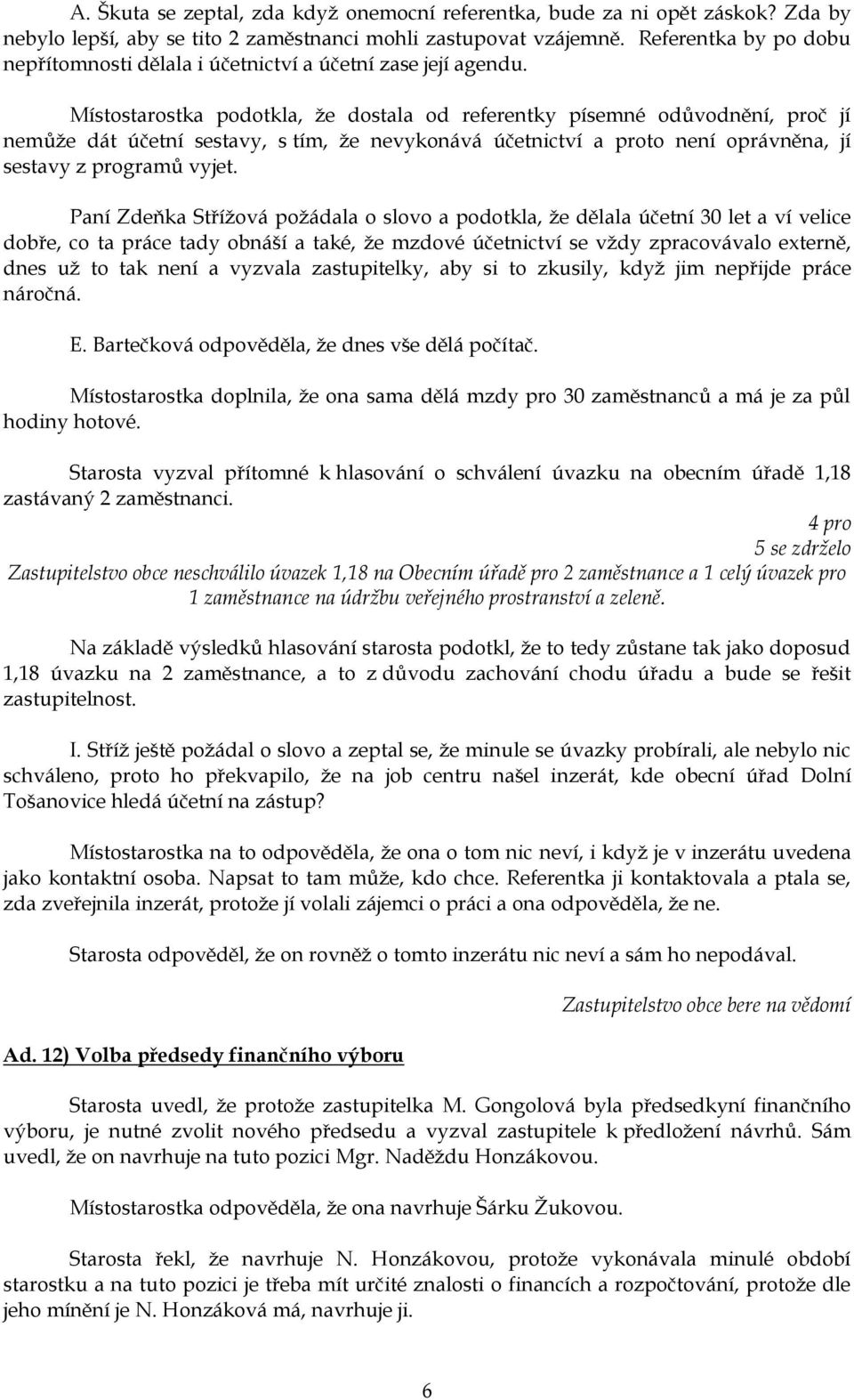 Místostarostka podotkla, ţe dostala od referentky písemné odůvodnění, proč jí nemůţe dát účetní sestavy, s tím, ţe nevykonává účetnictví a proto není oprávněna, jí sestavy z programů vyjet.