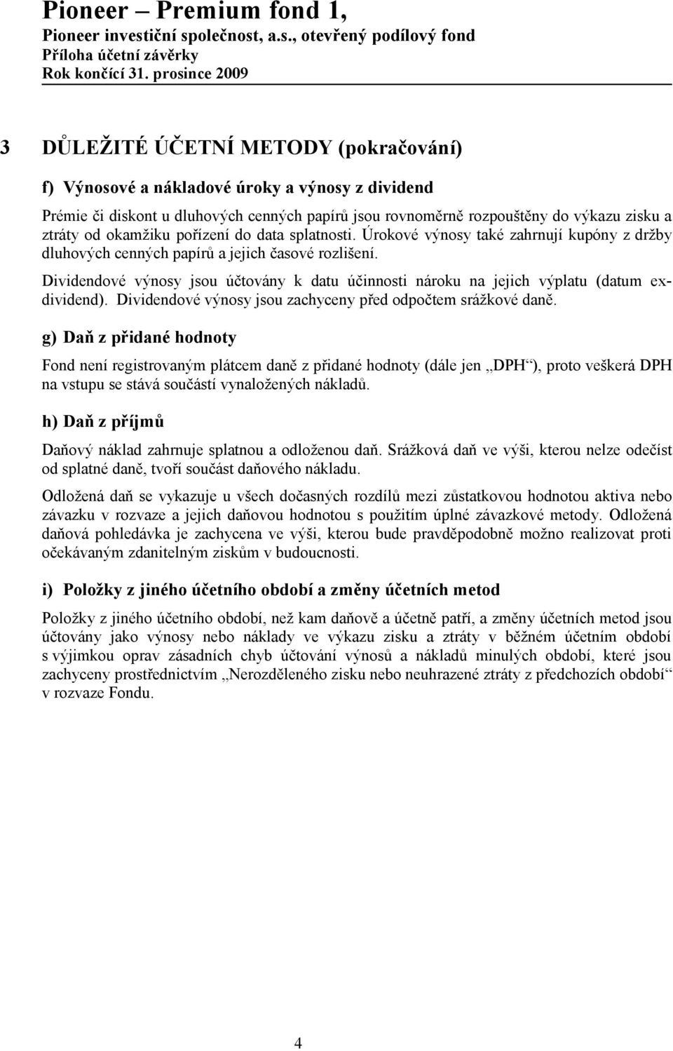 ztráty od okamžiku pořízení do data splatnosti. Úrokové výnosy také zahrnují kupóny z držby dluhových cenných papírů a jejich časové rozlišení.