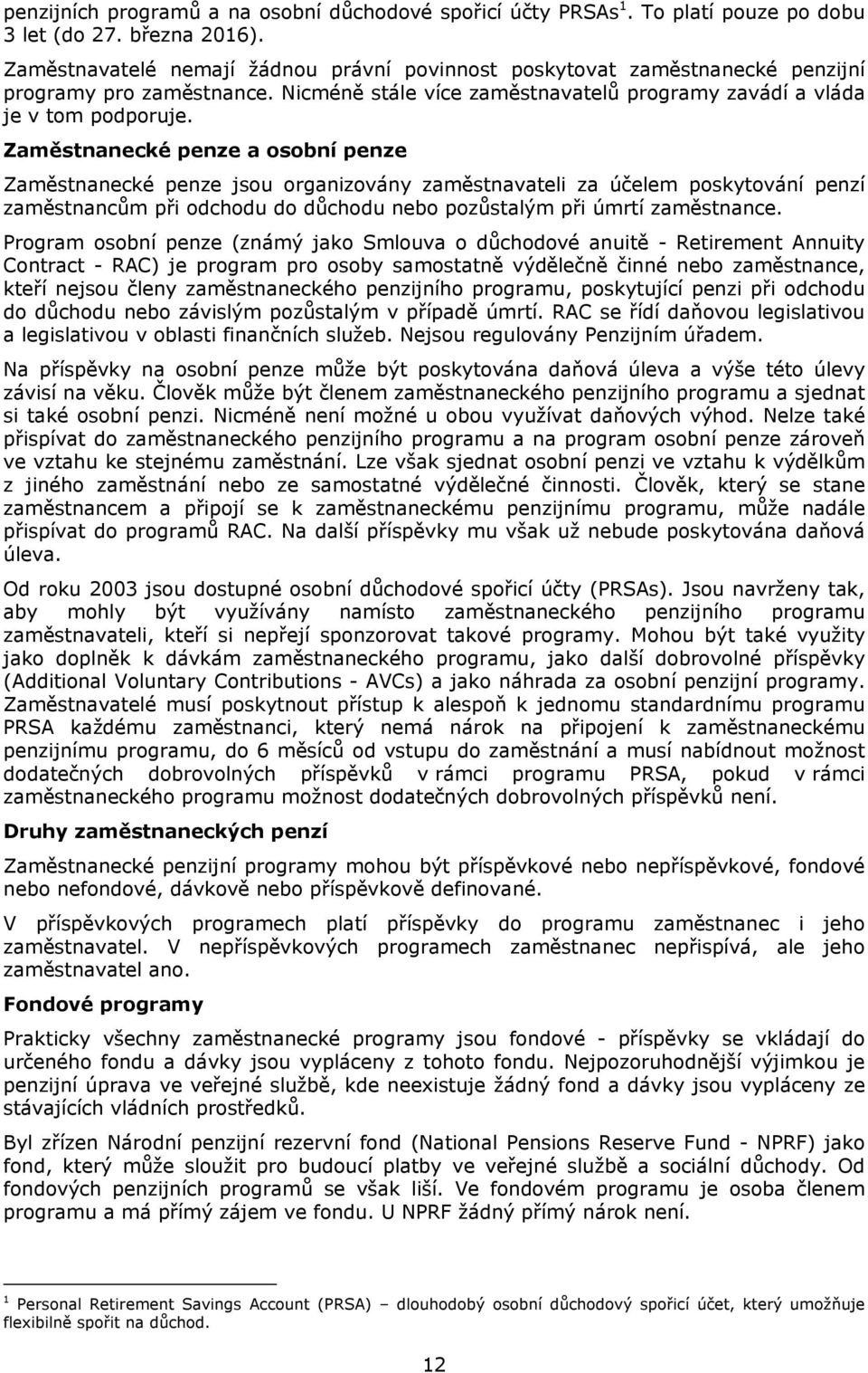 Zaměstnanecké penze a osobní penze Zaměstnanecké penze jsou organizovány zaměstnavateli za účelem poskytování penzí zaměstnancům při odchodu do důchodu nebo pozůstalým při úmrtí zaměstnance.